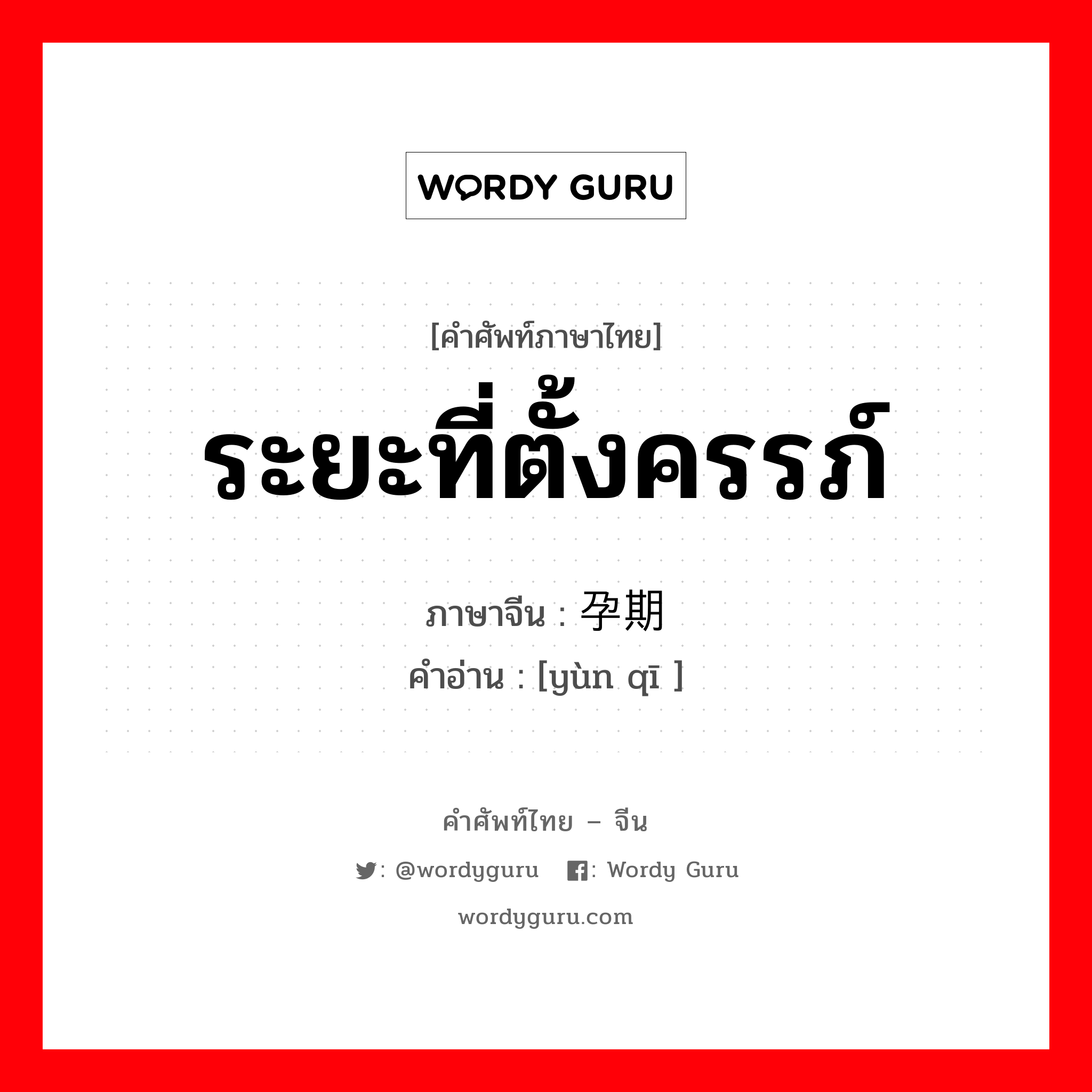 ระยะที่ตั้งครรภ์ ภาษาจีนคืออะไร, คำศัพท์ภาษาไทย - จีน ระยะที่ตั้งครรภ์ ภาษาจีน 孕期 คำอ่าน [yùn qī ]