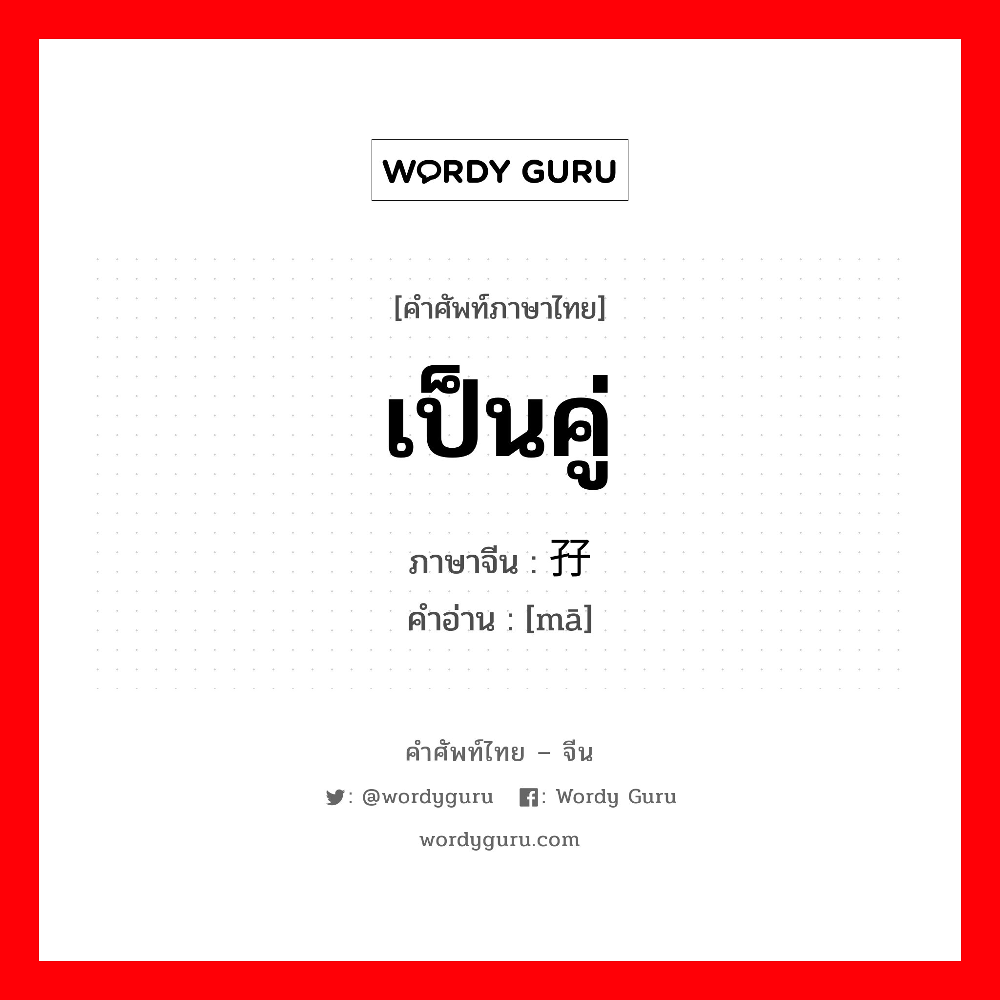 เป็นคู่ ภาษาจีนคืออะไร, คำศัพท์ภาษาไทย - จีน เป็นคู่ ภาษาจีน 孖 คำอ่าน [mā]