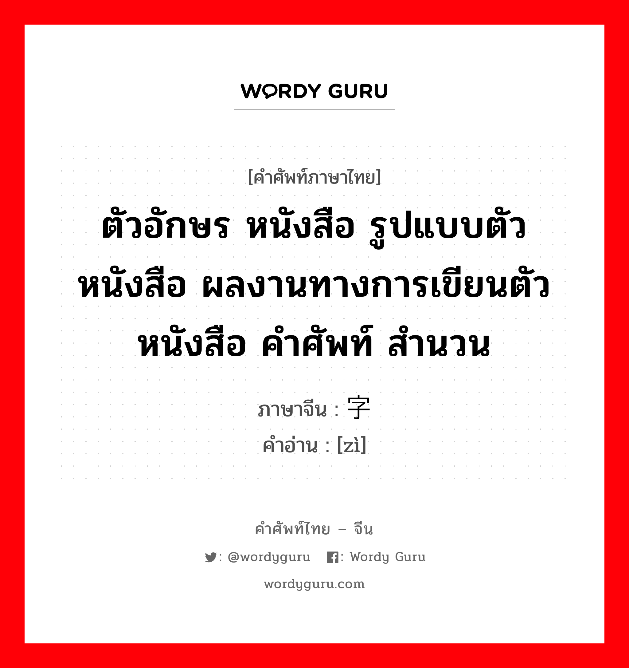 ตัวอักษร หนังสือ รูปแบบตัวหนังสือ ผลงานทางการเขียนตัวหนังสือ คำศัพท์ สำนวน ภาษาจีนคืออะไร, คำศัพท์ภาษาไทย - จีน ตัวอักษร หนังสือ รูปแบบตัวหนังสือ ผลงานทางการเขียนตัวหนังสือ คำศัพท์ สำนวน ภาษาจีน 字 คำอ่าน [zì]