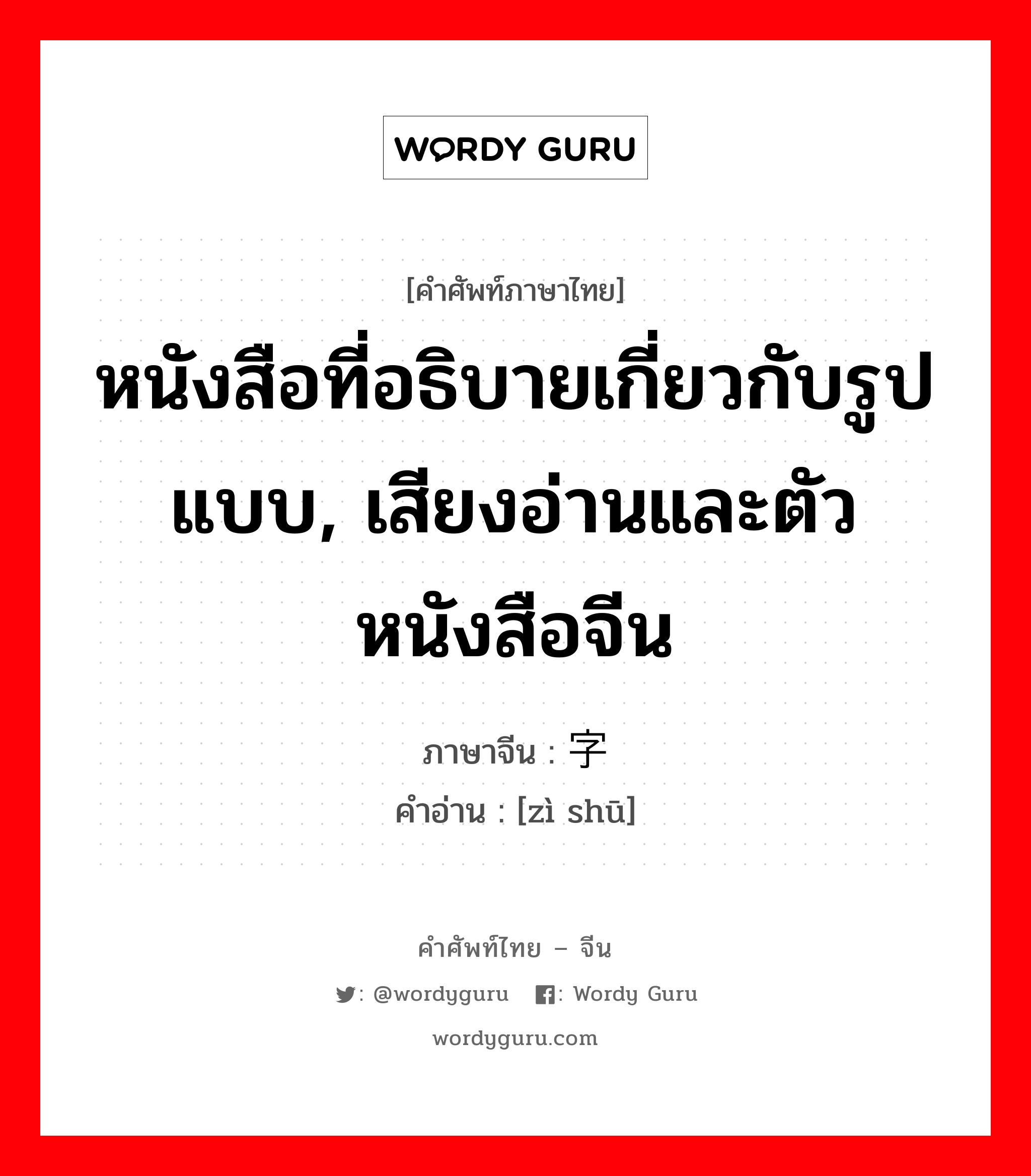 หนังสือที่อธิบายเกี่ยวกับรูปแบบ, เสียงอ่านและตัวหนังสือจีน ภาษาจีนคืออะไร, คำศัพท์ภาษาไทย - จีน หนังสือที่อธิบายเกี่ยวกับรูปแบบ, เสียงอ่านและตัวหนังสือจีน ภาษาจีน 字书 คำอ่าน [zì shū]