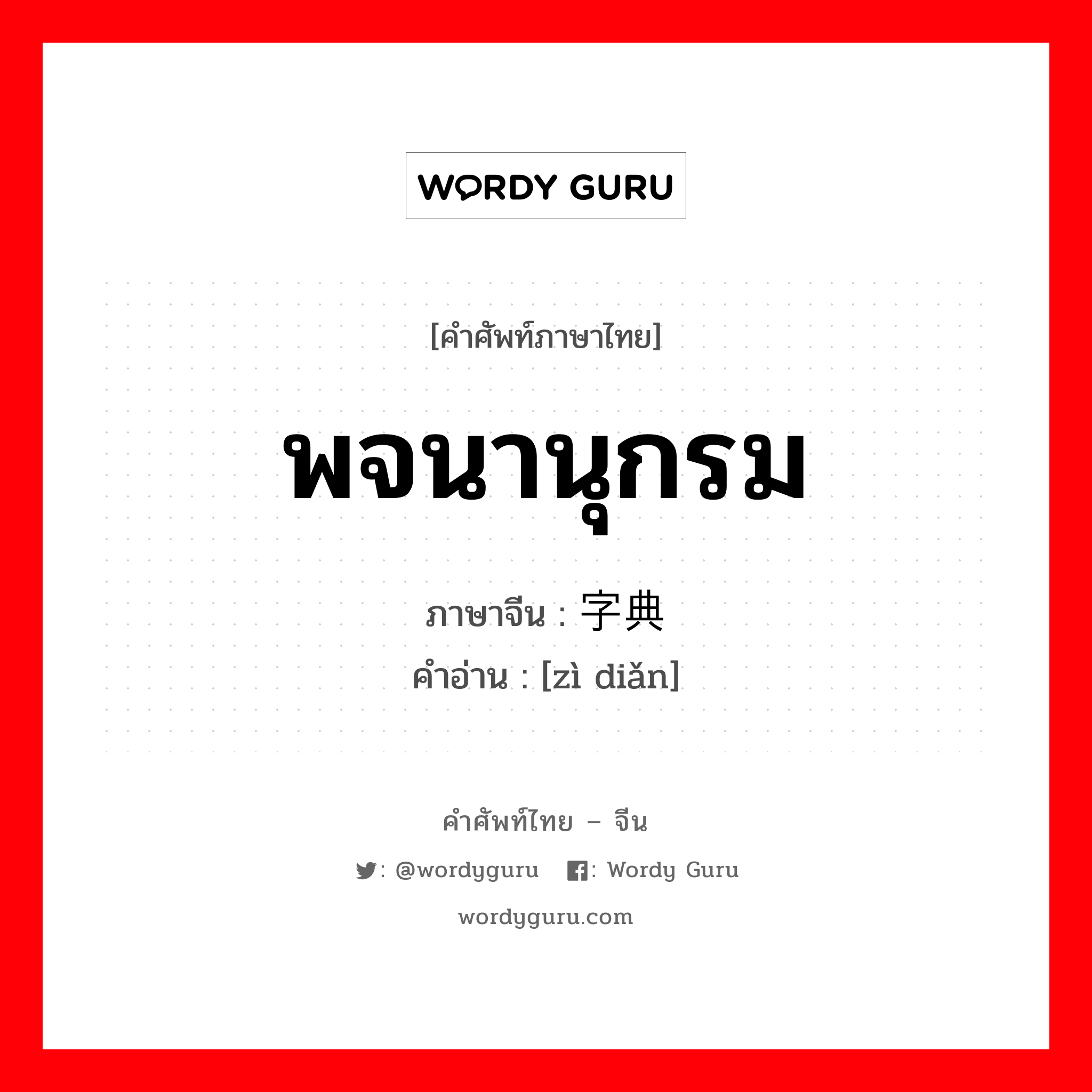 พจนานุกรม ภาษาจีนคืออะไร, คำศัพท์ภาษาไทย - จีน พจนานุกรม ภาษาจีน 字典 คำอ่าน [zì diǎn]