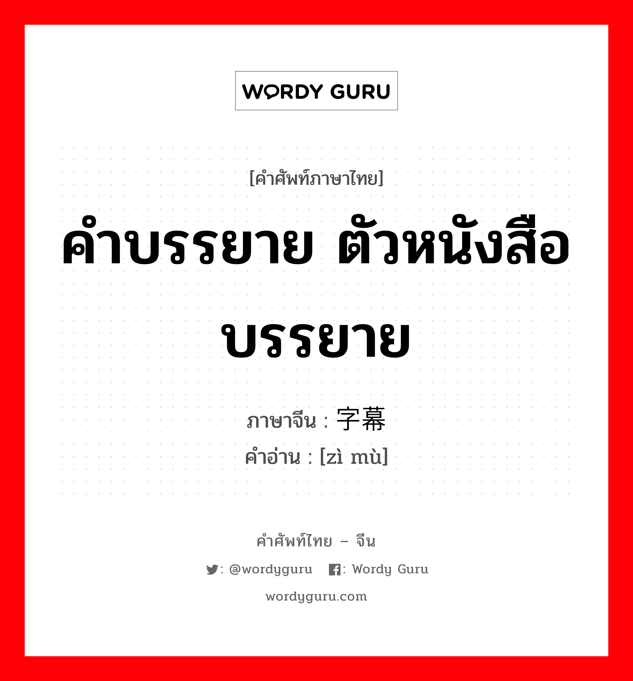 คำบรรยาย ตัวหนังสือบรรยาย ภาษาจีนคืออะไร, คำศัพท์ภาษาไทย - จีน คำบรรยาย ตัวหนังสือบรรยาย ภาษาจีน 字幕 คำอ่าน [zì mù]