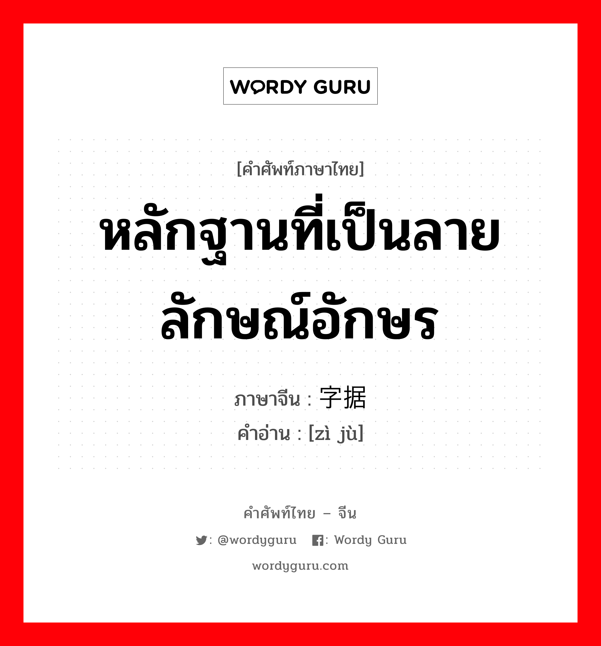 หลักฐานที่เป็นลายลักษณ์อักษร ภาษาจีนคืออะไร, คำศัพท์ภาษาไทย - จีน หลักฐานที่เป็นลายลักษณ์อักษร ภาษาจีน 字据 คำอ่าน [zì jù]