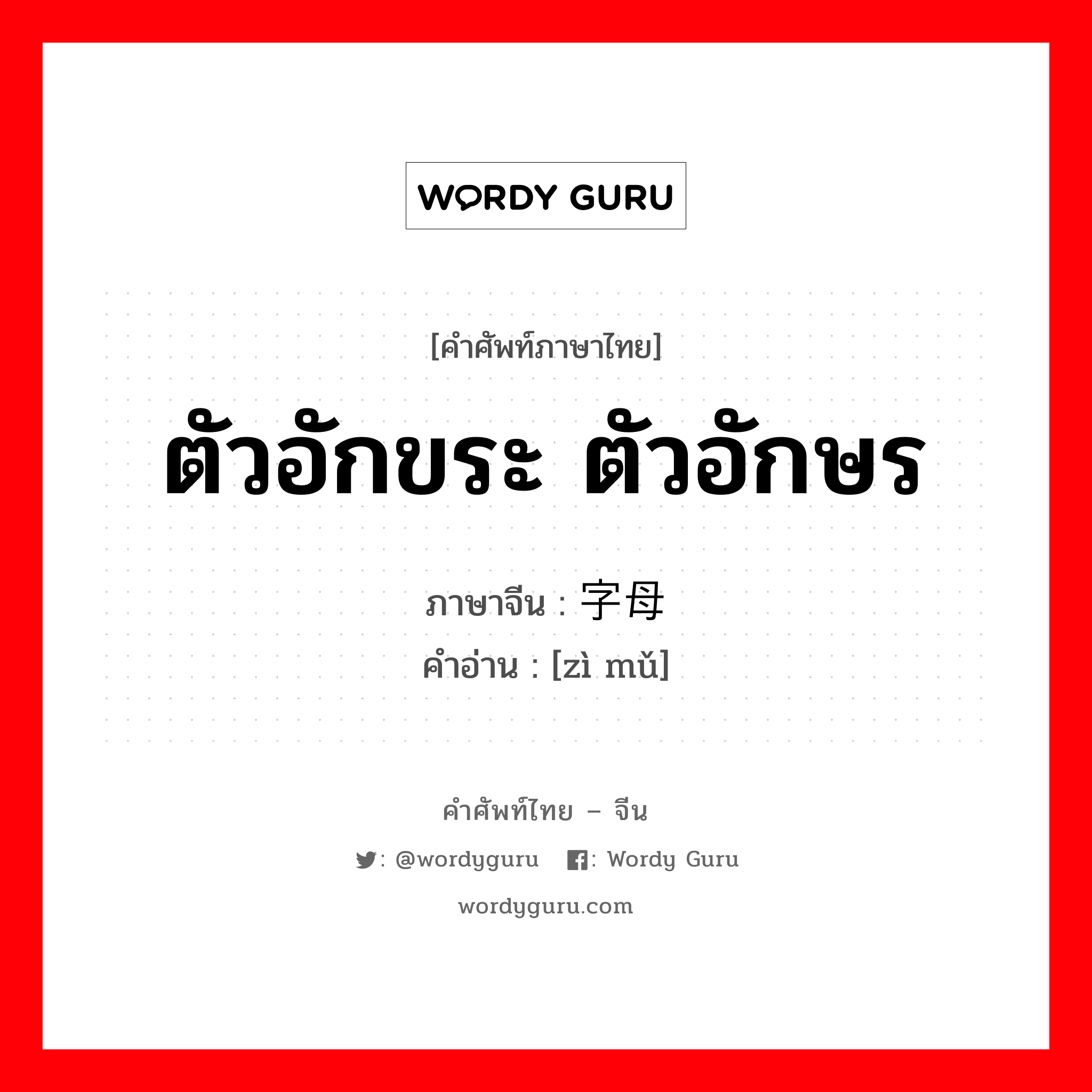 ตัวอักขระ ตัวอักษร ภาษาจีนคืออะไร, คำศัพท์ภาษาไทย - จีน ตัวอักขระ ตัวอักษร ภาษาจีน 字母 คำอ่าน [zì mǔ]