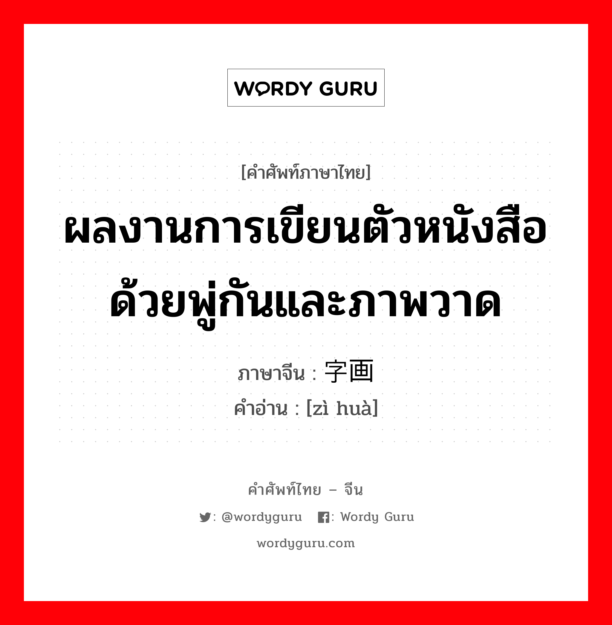 ผลงานการเขียนตัวหนังสือด้วยพู่กันและภาพวาด ภาษาจีนคืออะไร, คำศัพท์ภาษาไทย - จีน ผลงานการเขียนตัวหนังสือด้วยพู่กันและภาพวาด ภาษาจีน 字画 คำอ่าน [zì huà]