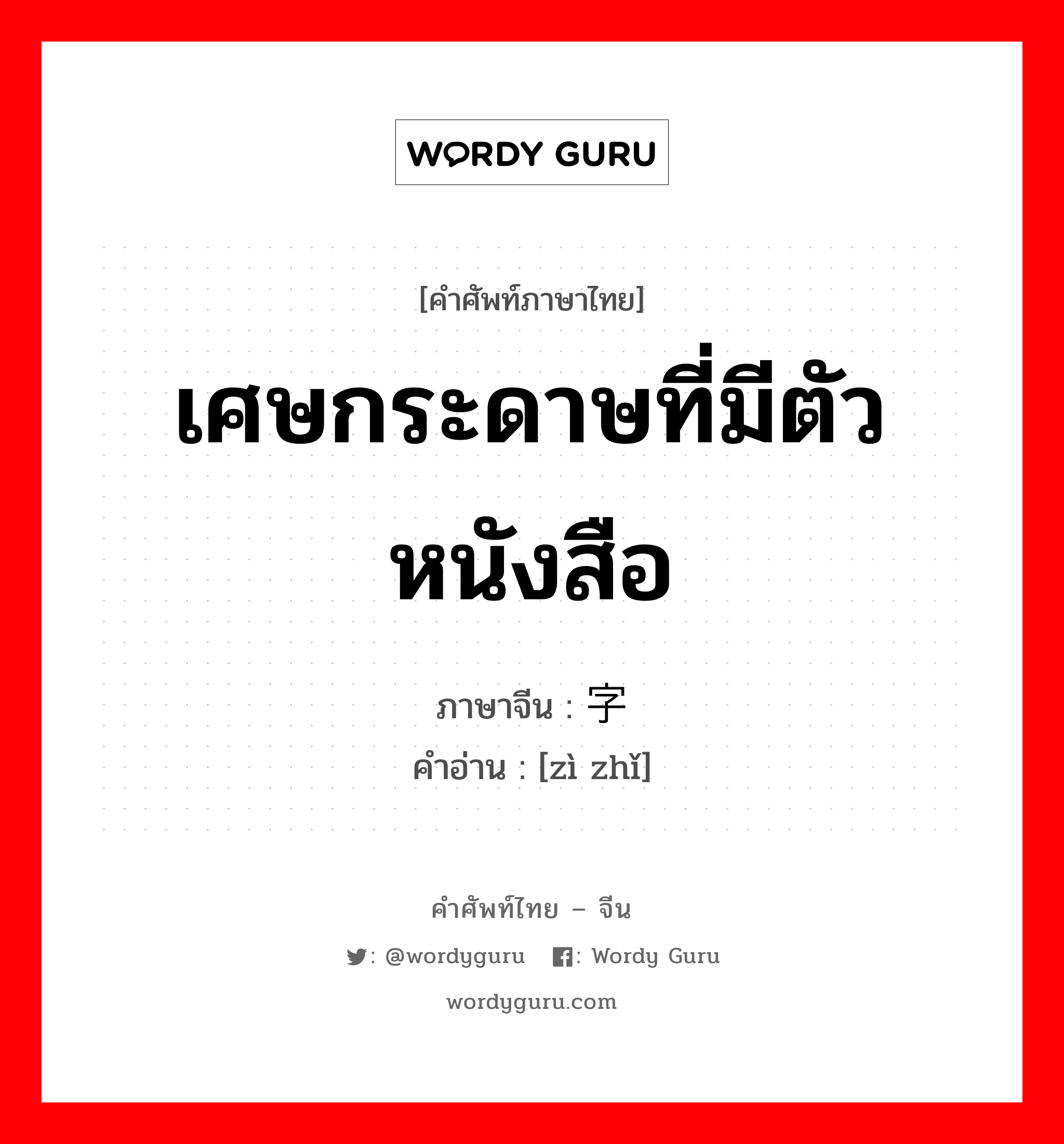 เศษกระดาษที่มีตัวหนังสือ ภาษาจีนคืออะไร, คำศัพท์ภาษาไทย - จีน เศษกระดาษที่มีตัวหนังสือ ภาษาจีน 字纸 คำอ่าน [zì zhǐ]