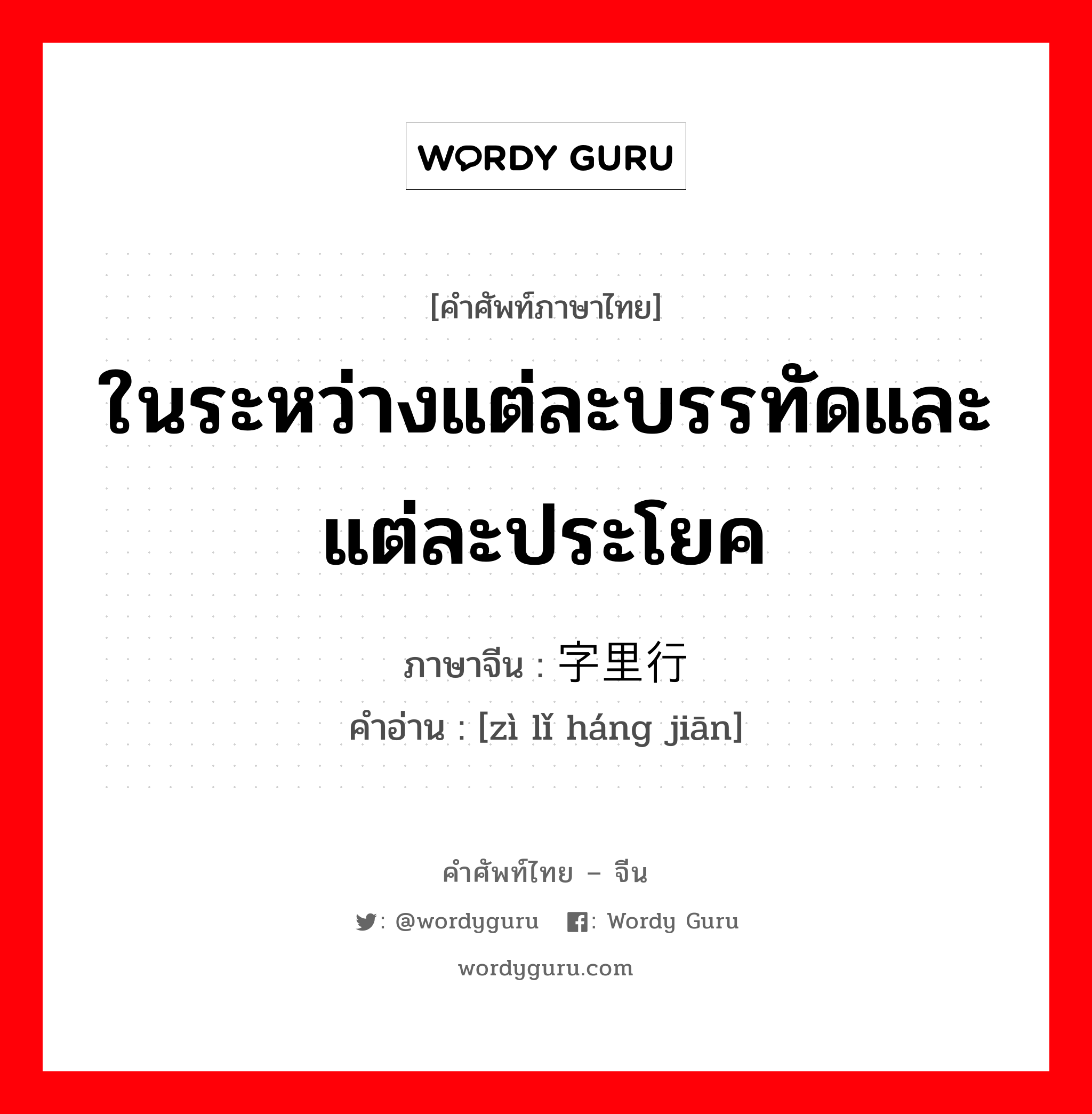 ในระหว่างแต่ละบรรทัดและแต่ละประโยค ภาษาจีนคืออะไร, คำศัพท์ภาษาไทย - จีน ในระหว่างแต่ละบรรทัดและแต่ละประโยค ภาษาจีน 字里行间 คำอ่าน [zì lǐ háng jiān]