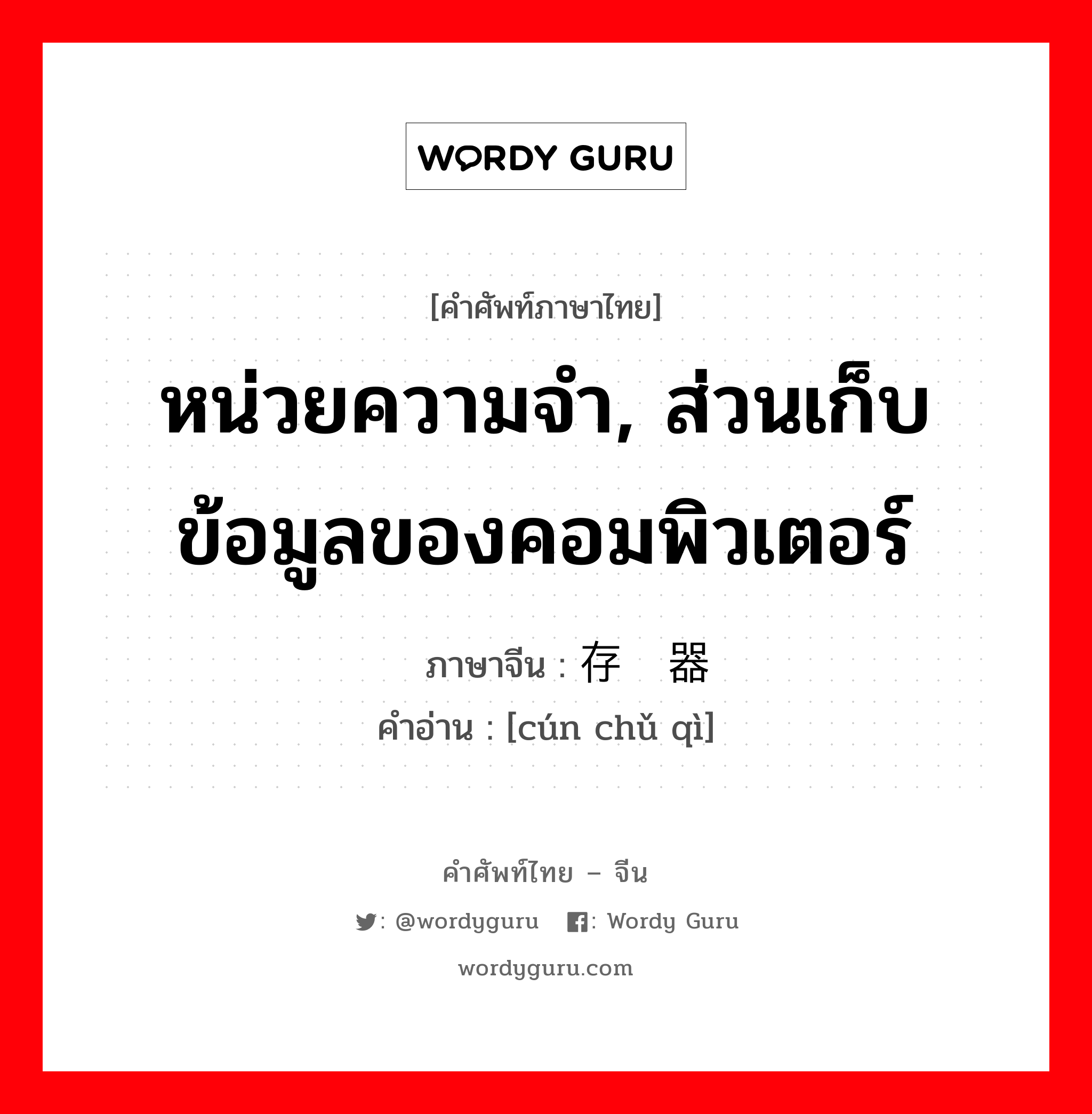 หน่วยความจำ, ส่วนเก็บข้อมูลของคอมพิวเตอร์ ภาษาจีนคืออะไร, คำศัพท์ภาษาไทย - จีน หน่วยความจำ, ส่วนเก็บข้อมูลของคอมพิวเตอร์ ภาษาจีน 存储器 คำอ่าน [cún chǔ qì]