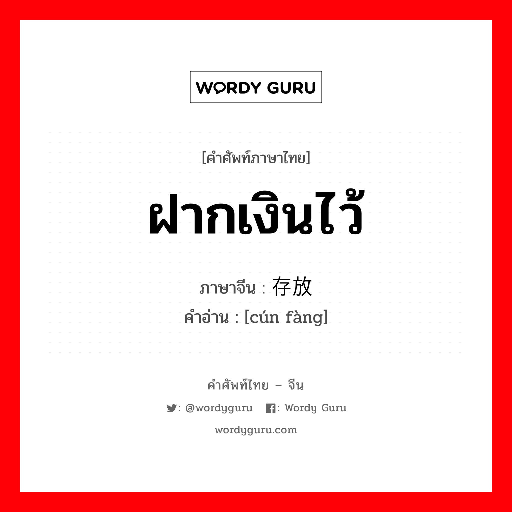 ฝากเงินไว้ ภาษาจีนคืออะไร, คำศัพท์ภาษาไทย - จีน ฝากเงินไว้ ภาษาจีน 存放 คำอ่าน [cún fàng]