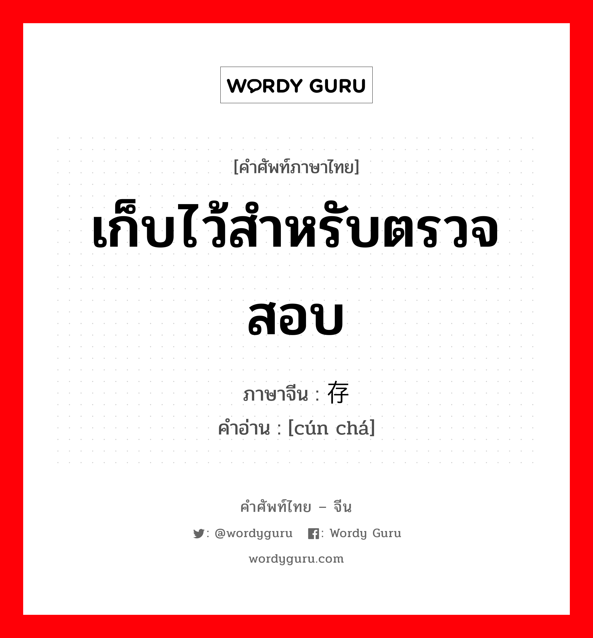 เก็บไว้สำหรับตรวจสอบ ภาษาจีนคืออะไร, คำศัพท์ภาษาไทย - จีน เก็บไว้สำหรับตรวจสอบ ภาษาจีน 存查 คำอ่าน [cún chá]