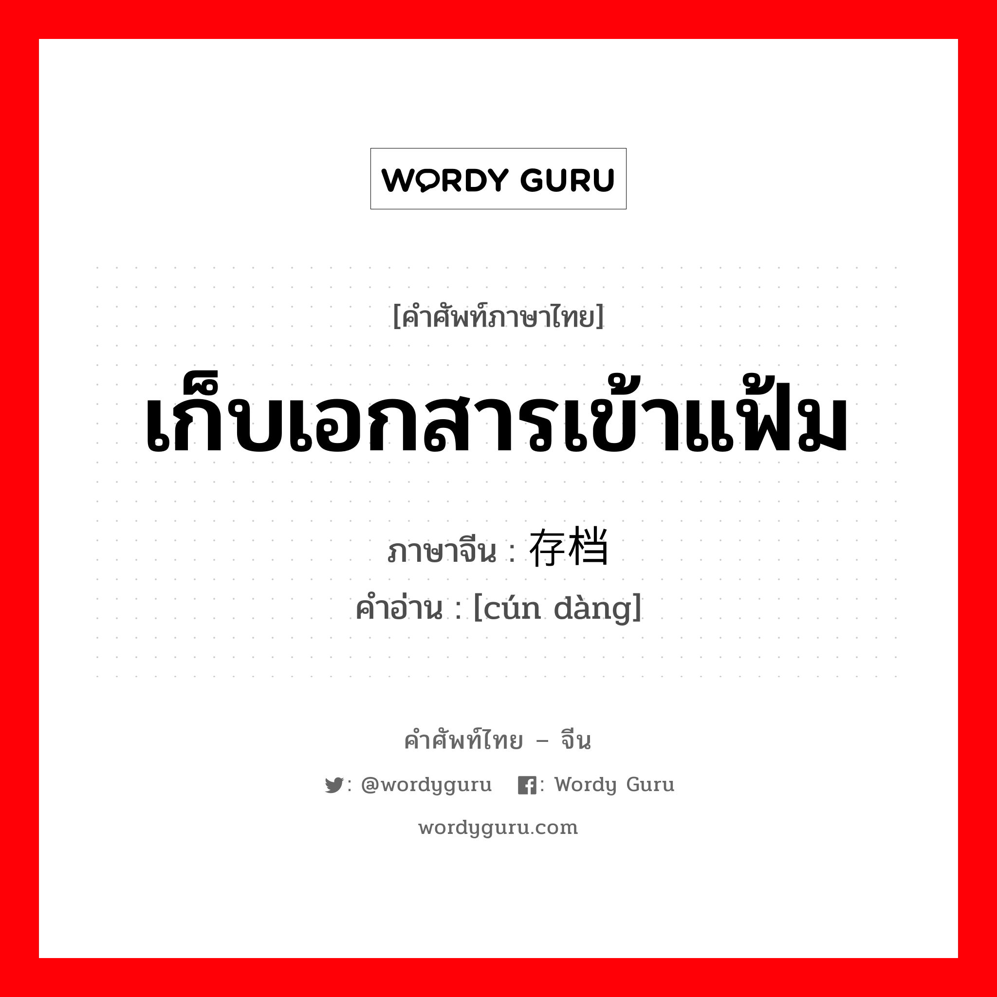 เก็บเอกสารเข้าแฟ้ม ภาษาจีนคืออะไร, คำศัพท์ภาษาไทย - จีน เก็บเอกสารเข้าแฟ้ม ภาษาจีน 存档 คำอ่าน [cún dàng]