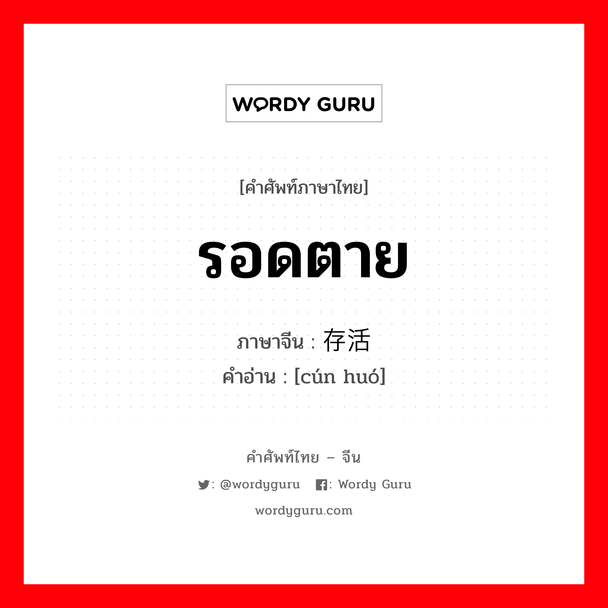 รอดตาย ภาษาจีนคืออะไร, คำศัพท์ภาษาไทย - จีน รอดตาย ภาษาจีน 存活 คำอ่าน [cún huó]