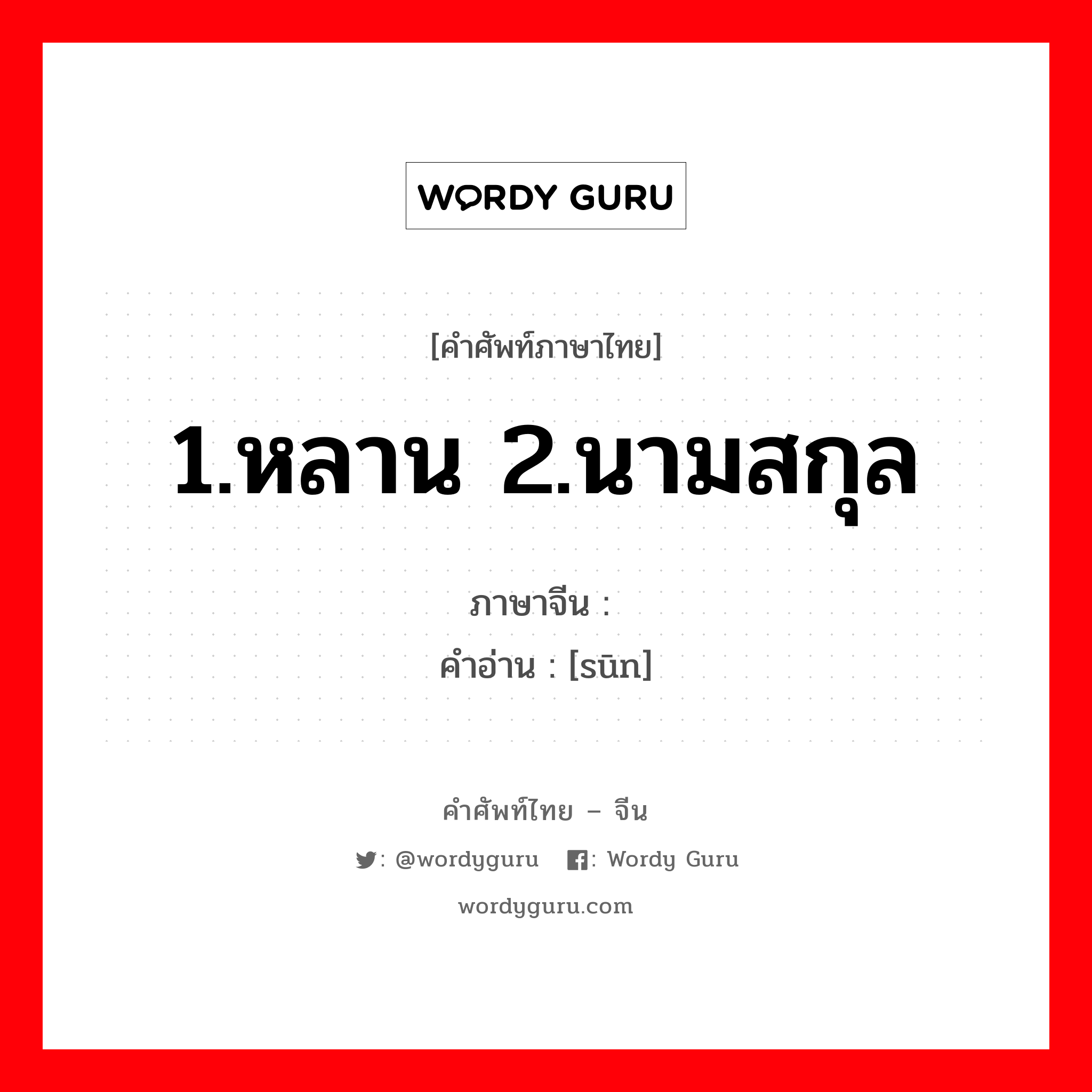 1.หลาน 2.นามสกุล ภาษาจีนคืออะไร, คำศัพท์ภาษาไทย - จีน 1.หลาน 2.นามสกุล ภาษาจีน 孙 คำอ่าน [sūn]