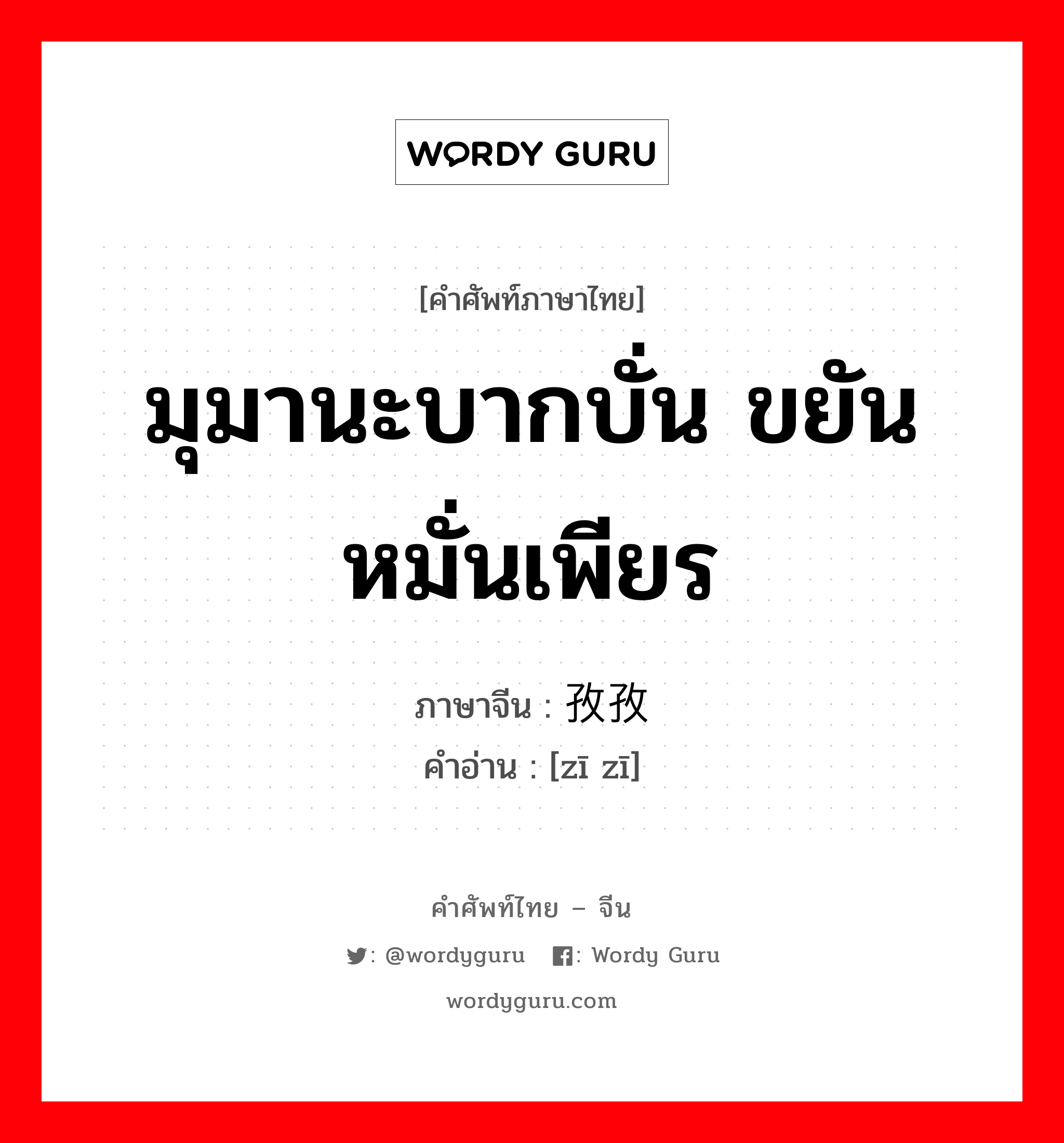 มุมานะบากบั่น ขยันหมั่นเพียร ภาษาจีนคืออะไร, คำศัพท์ภาษาไทย - จีน มุมานะบากบั่น ขยันหมั่นเพียร ภาษาจีน 孜孜 คำอ่าน [zī zī]