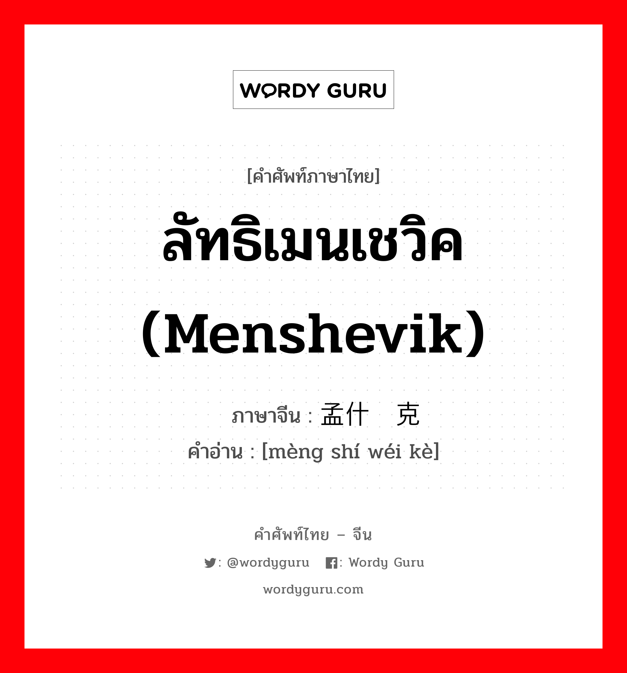 ลัทธิเมนเชวิค (Menshevik) ภาษาจีนคืออะไร, คำศัพท์ภาษาไทย - จีน ลัทธิเมนเชวิค (Menshevik) ภาษาจีน 孟什维克 คำอ่าน [mèng shí wéi kè]