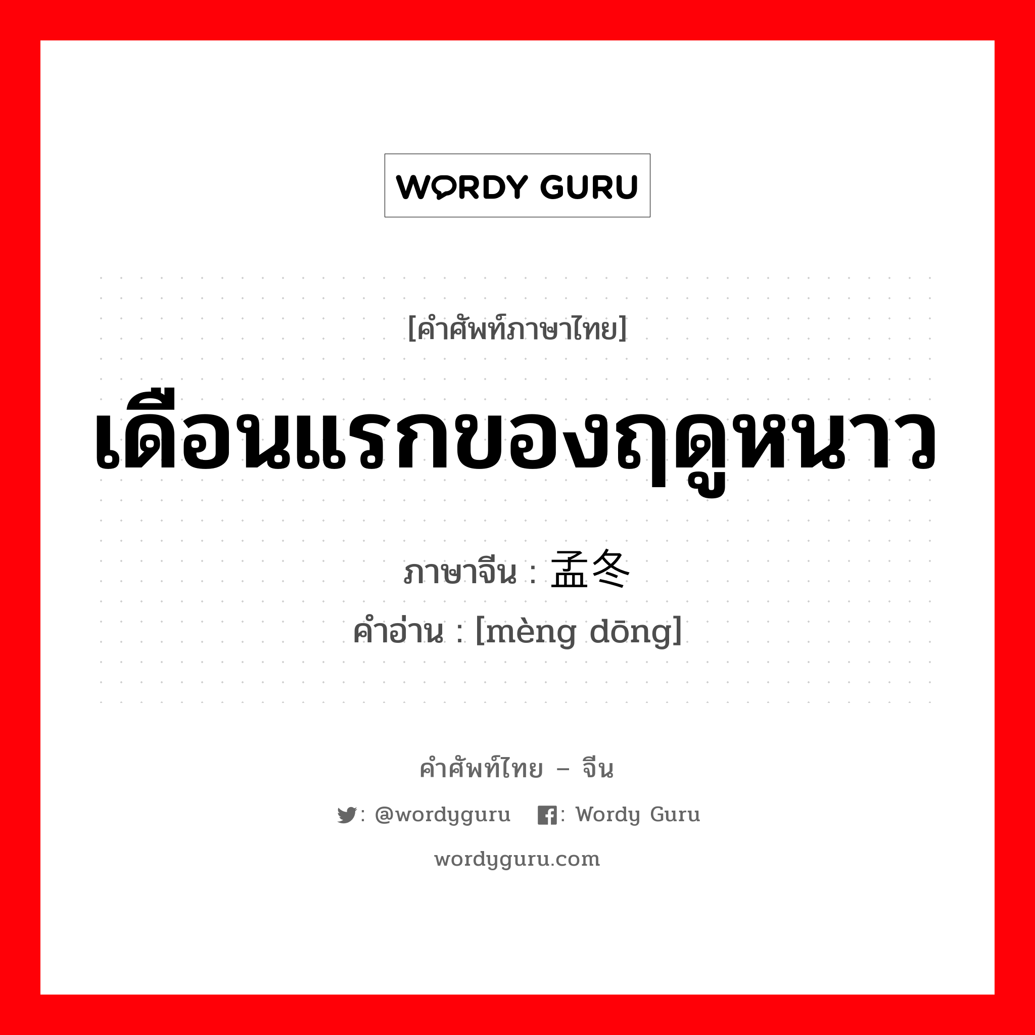 เดือนแรกของฤดูหนาว ภาษาจีนคืออะไร, คำศัพท์ภาษาไทย - จีน เดือนแรกของฤดูหนาว ภาษาจีน 孟冬 คำอ่าน [mèng dōng]