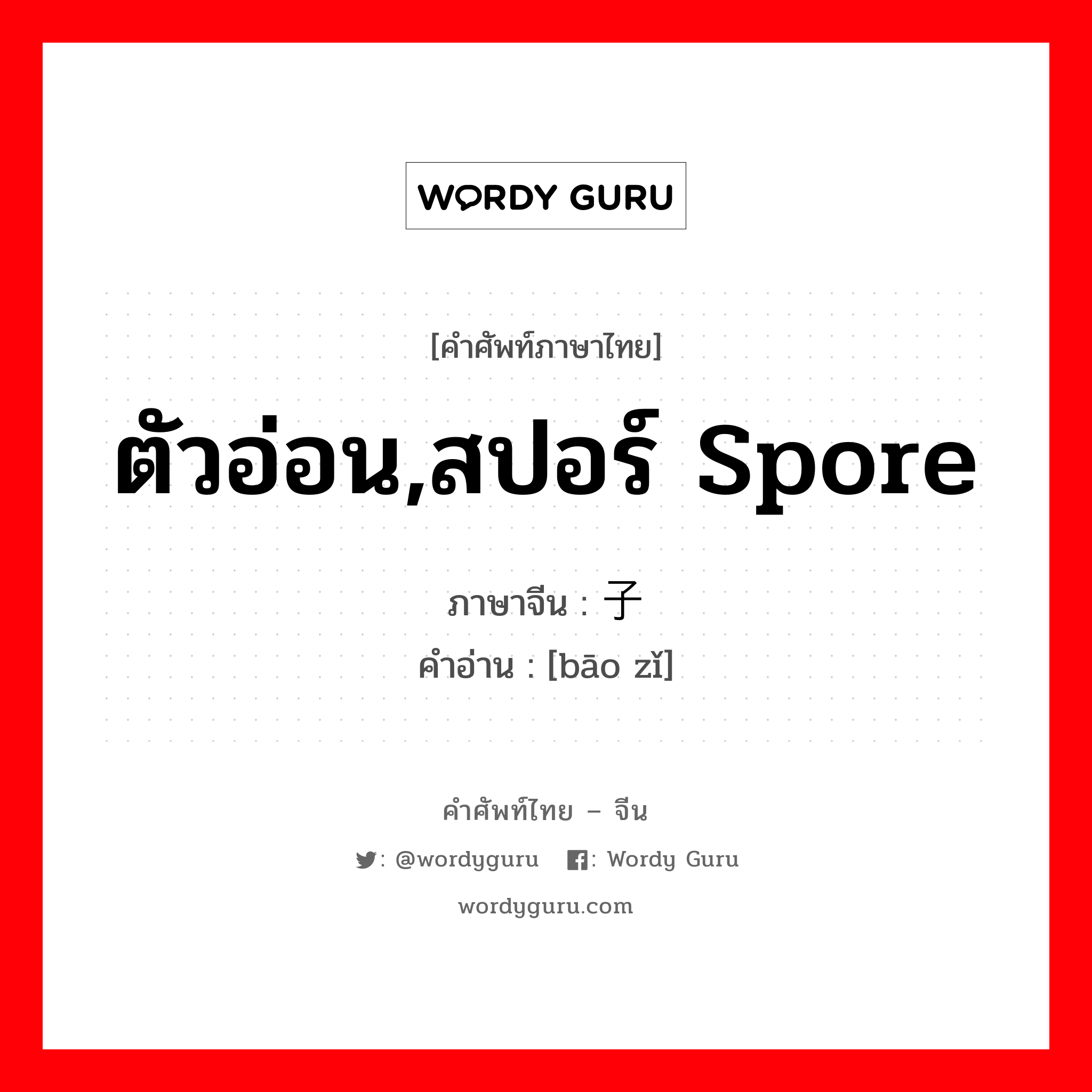 ตัวอ่อน,สปอร์ spore ภาษาจีนคืออะไร, คำศัพท์ภาษาไทย - จีน ตัวอ่อน,สปอร์ spore ภาษาจีน 孢子 คำอ่าน [bāo zǐ]