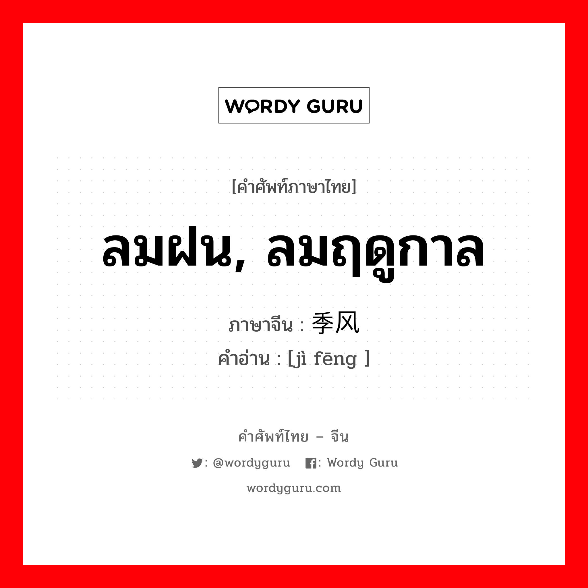 ลมฝน, ลมฤดูกาล ภาษาจีนคืออะไร, คำศัพท์ภาษาไทย - จีน ลมฝน, ลมฤดูกาล ภาษาจีน 季风 คำอ่าน [jì fēng ]