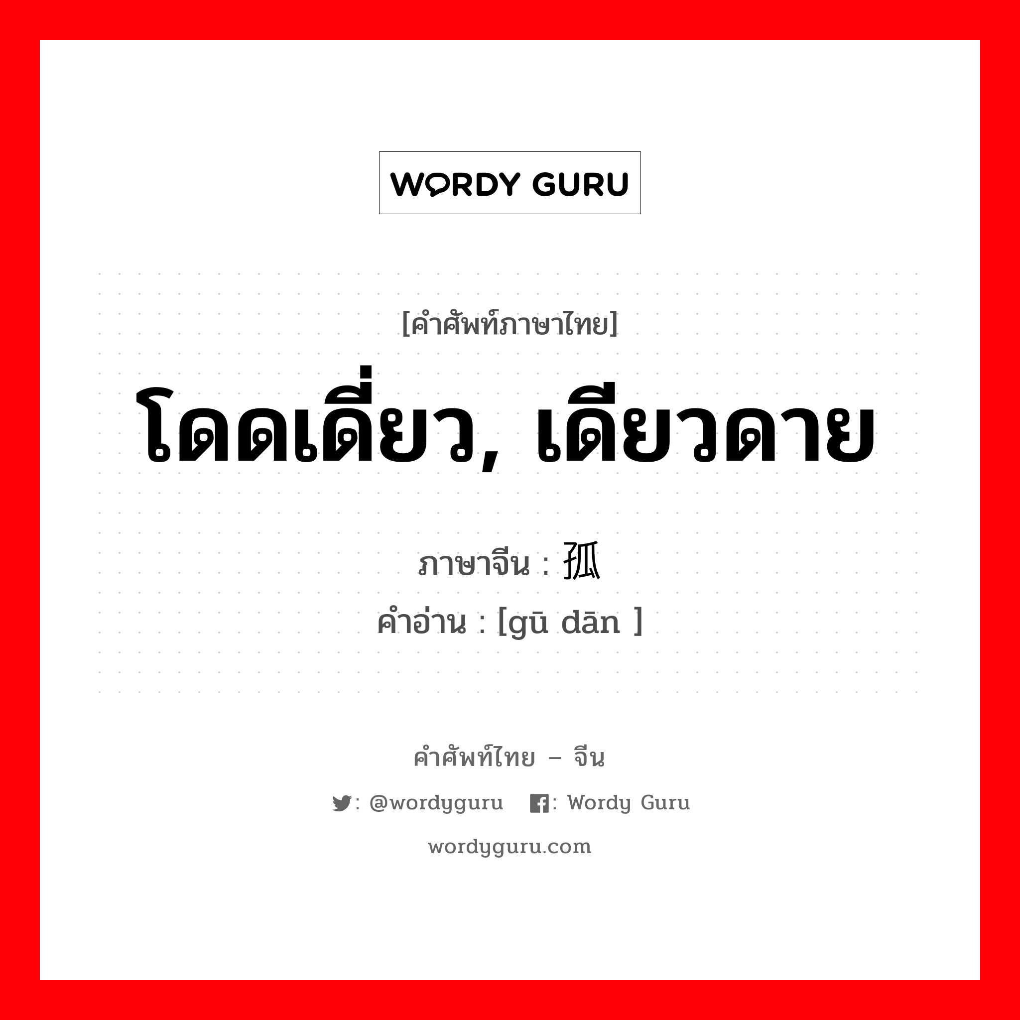 โดดเดี่ยว, เดียวดาย ภาษาจีนคืออะไร, คำศัพท์ภาษาไทย - จีน โดดเดี่ยว, เดียวดาย ภาษาจีน 孤单 คำอ่าน [gū dān ]