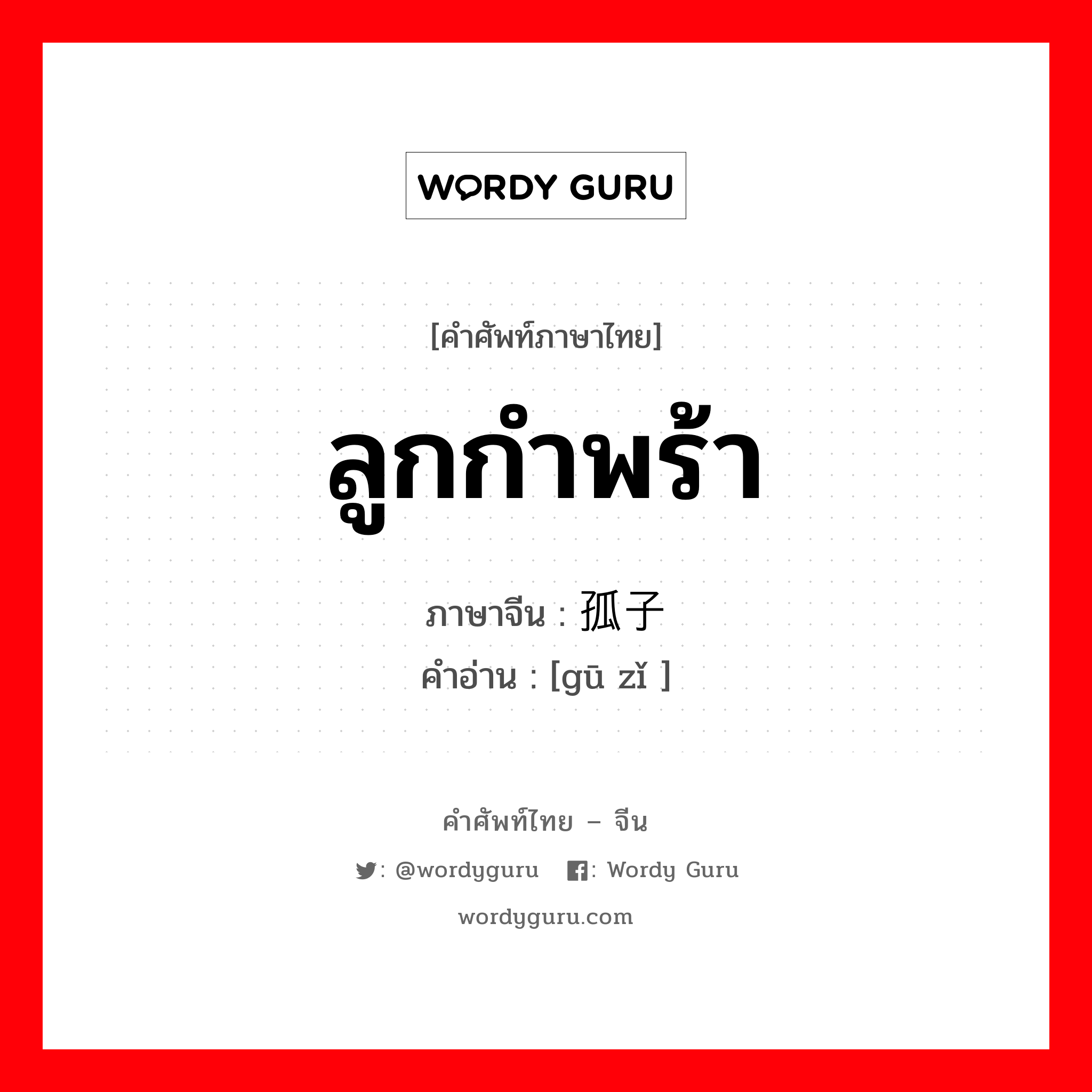 ลูกกำพร้า ภาษาจีนคืออะไร, คำศัพท์ภาษาไทย - จีน ลูกกำพร้า ภาษาจีน 孤子 คำอ่าน [gū zǐ ]