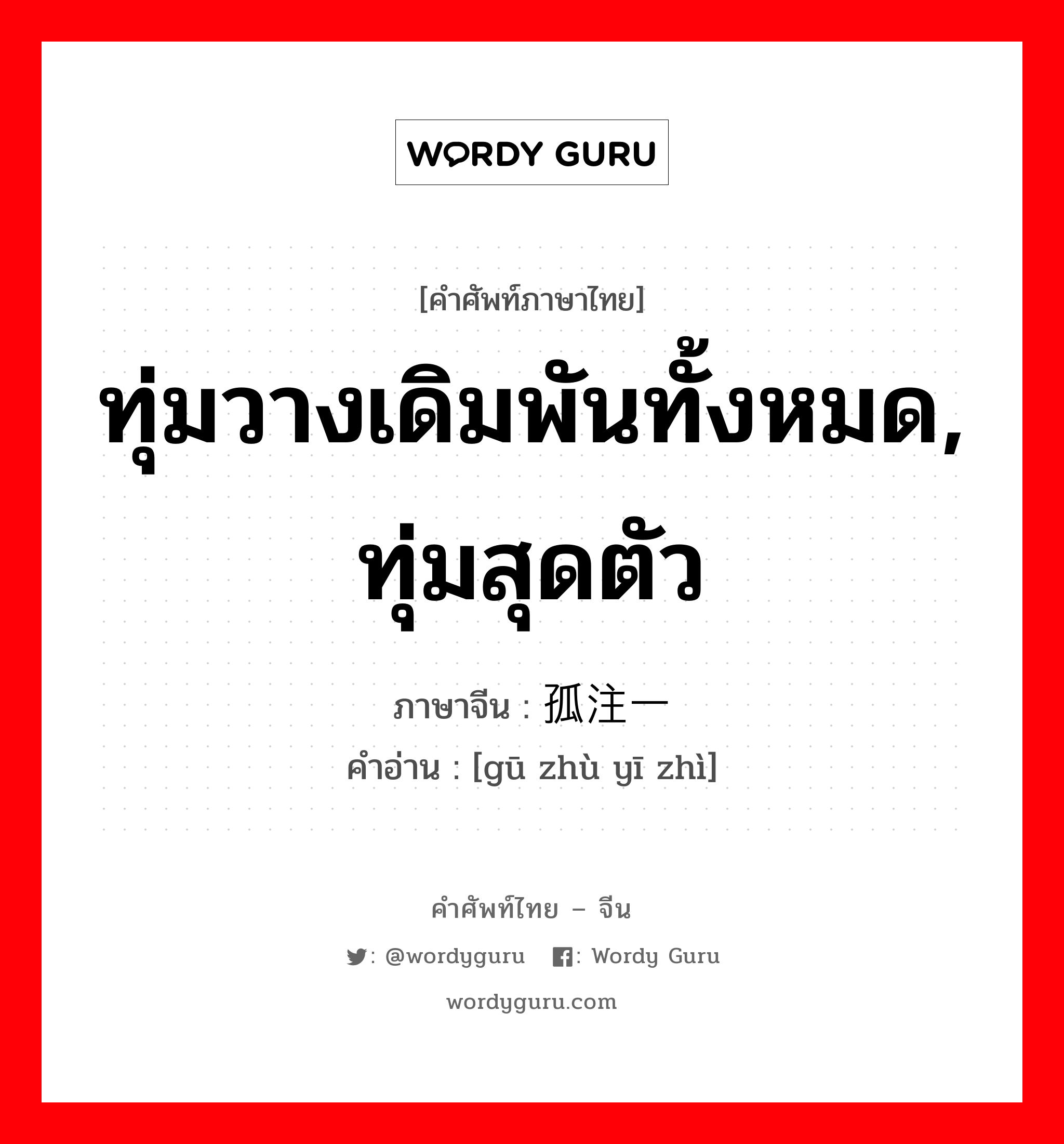 ทุ่มวางเดิมพันทั้งหมด, ทุ่มสุดตัว ภาษาจีนคืออะไร, คำศัพท์ภาษาไทย - จีน ทุ่มวางเดิมพันทั้งหมด, ทุ่มสุดตัว ภาษาจีน 孤注一掷 คำอ่าน [gū zhù yī zhì]