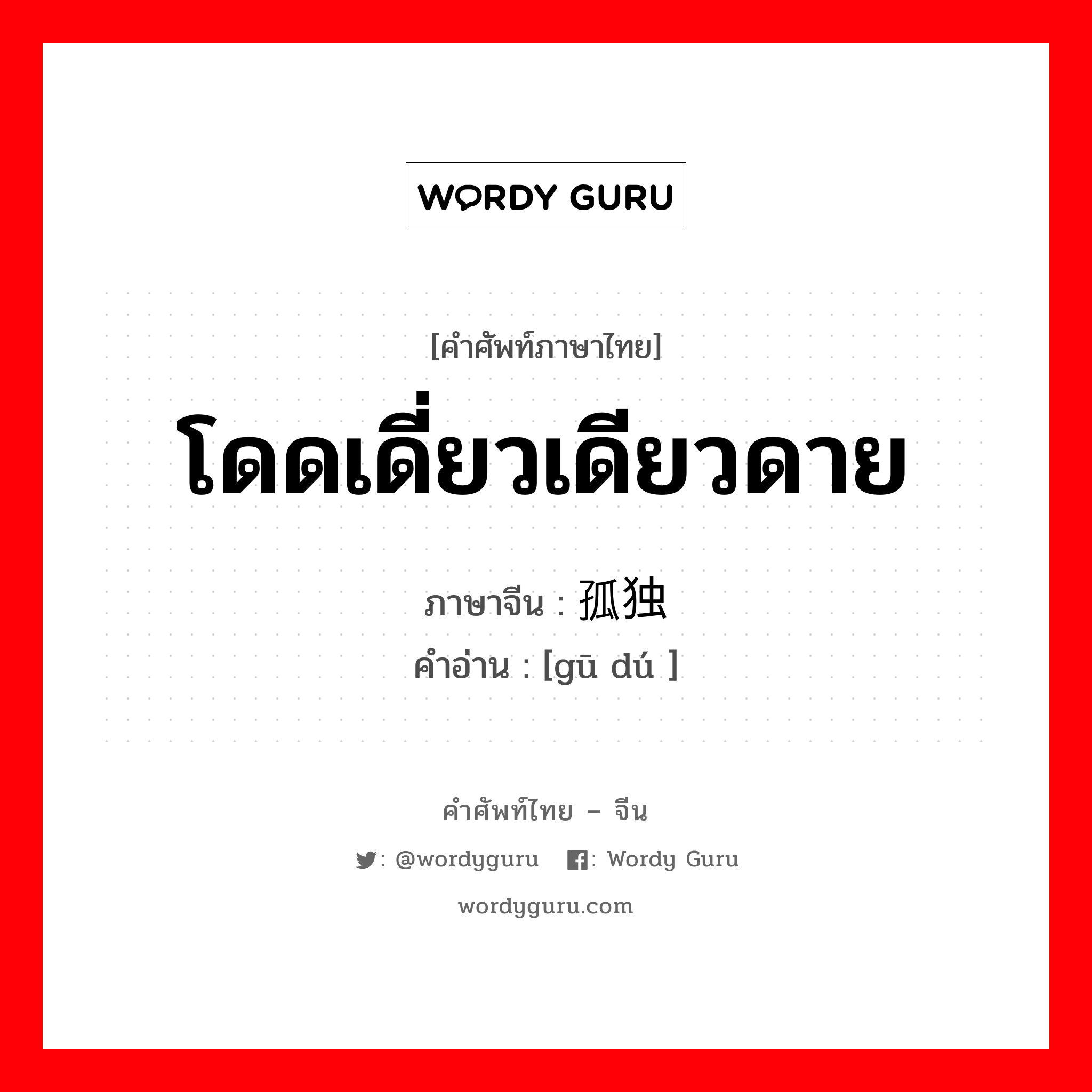 โดดเดี่ยวเดียวดาย ภาษาจีนคืออะไร, คำศัพท์ภาษาไทย - จีน โดดเดี่ยวเดียวดาย ภาษาจีน 孤独 คำอ่าน [gū dú ]