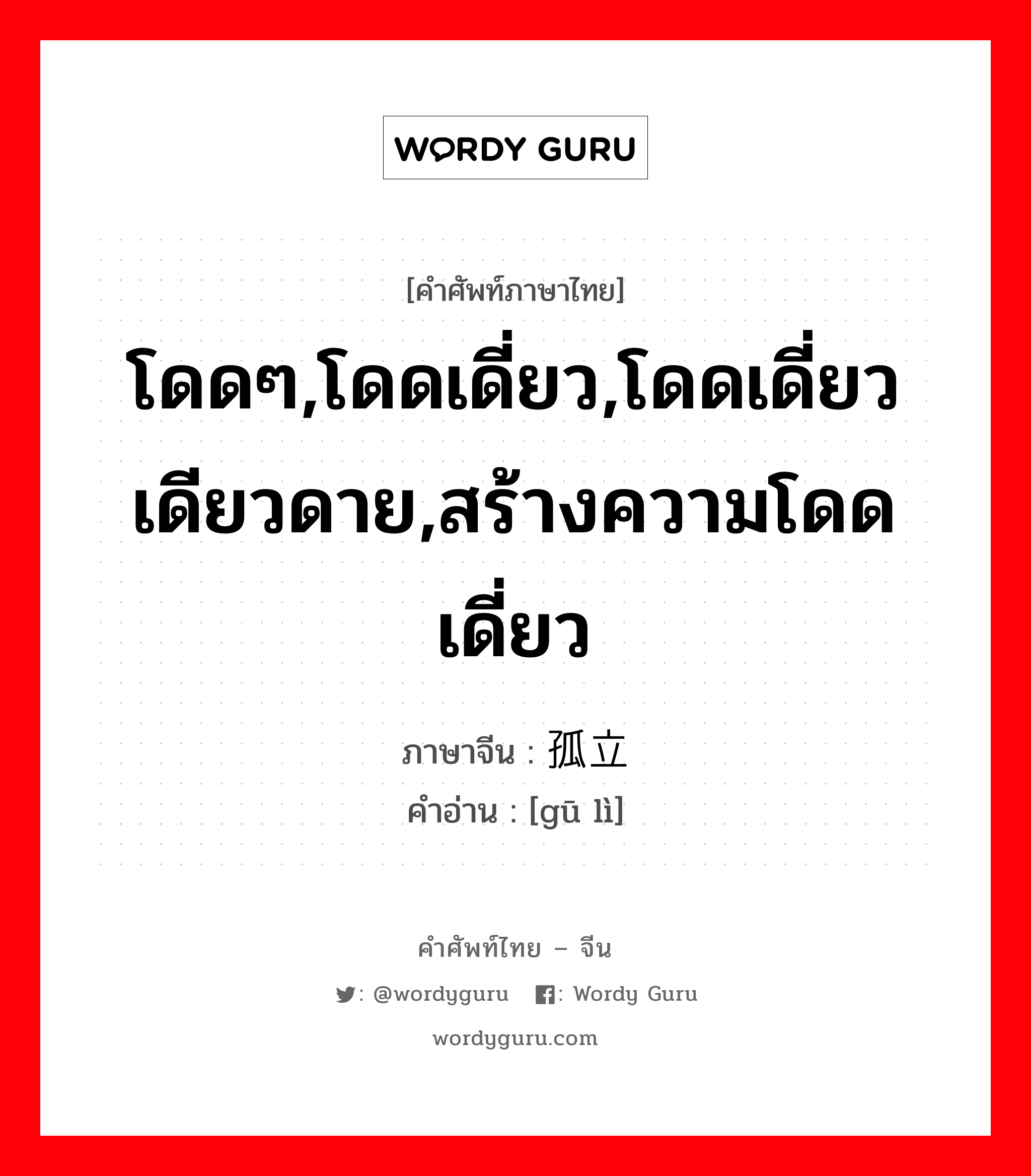 โดดๆ,โดดเดี่ยว,โดดเดี่ยวเดียวดาย,สร้างความโดดเดี่ยว ภาษาจีนคืออะไร, คำศัพท์ภาษาไทย - จีน โดดๆ,โดดเดี่ยว,โดดเดี่ยวเดียวดาย,สร้างความโดดเดี่ยว ภาษาจีน 孤立 คำอ่าน [gū lì]