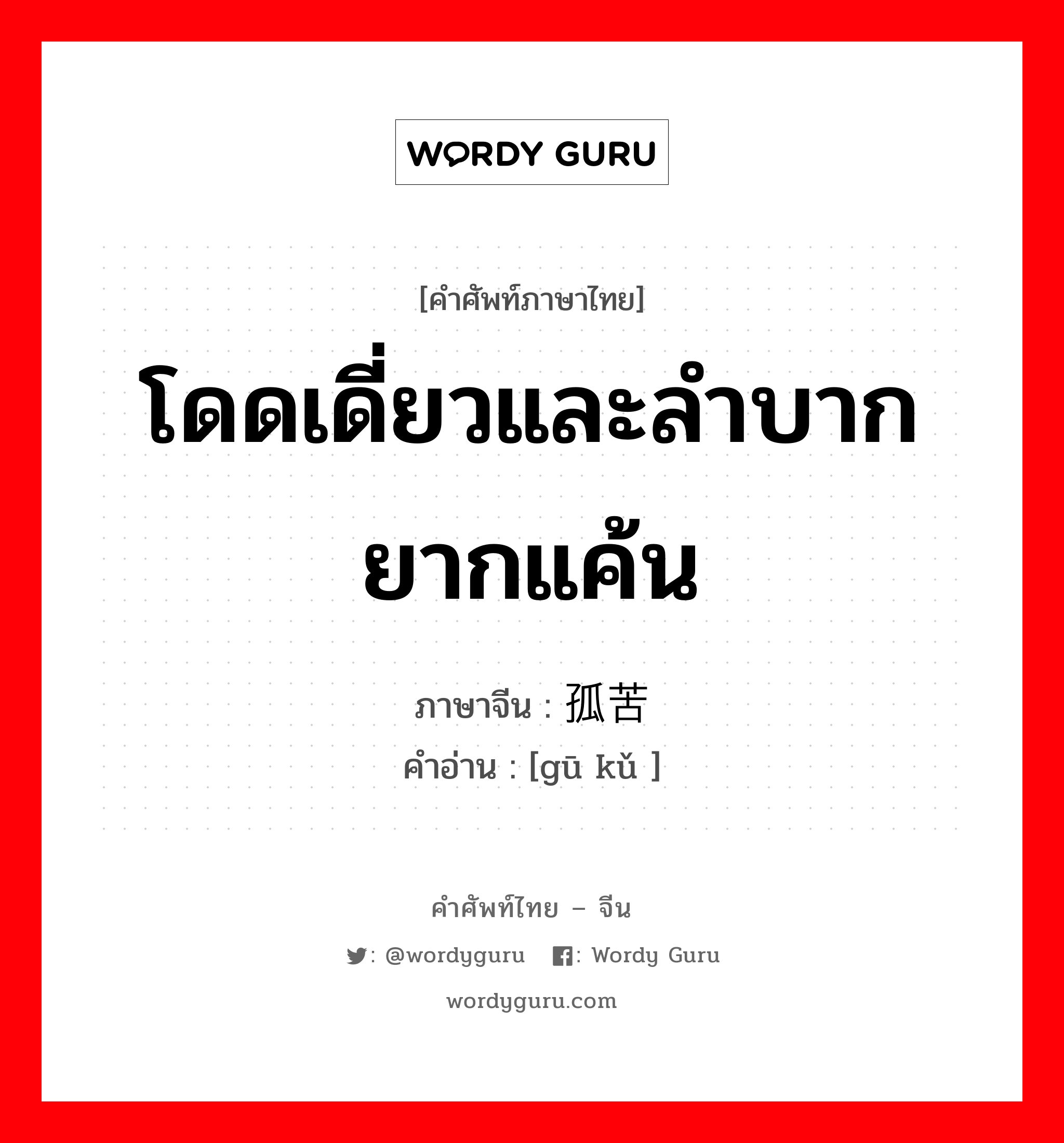 โดดเดี่ยวและลำบากยากแค้น ภาษาจีนคืออะไร, คำศัพท์ภาษาไทย - จีน โดดเดี่ยวและลำบากยากแค้น ภาษาจีน 孤苦 คำอ่าน [gū kǔ ]