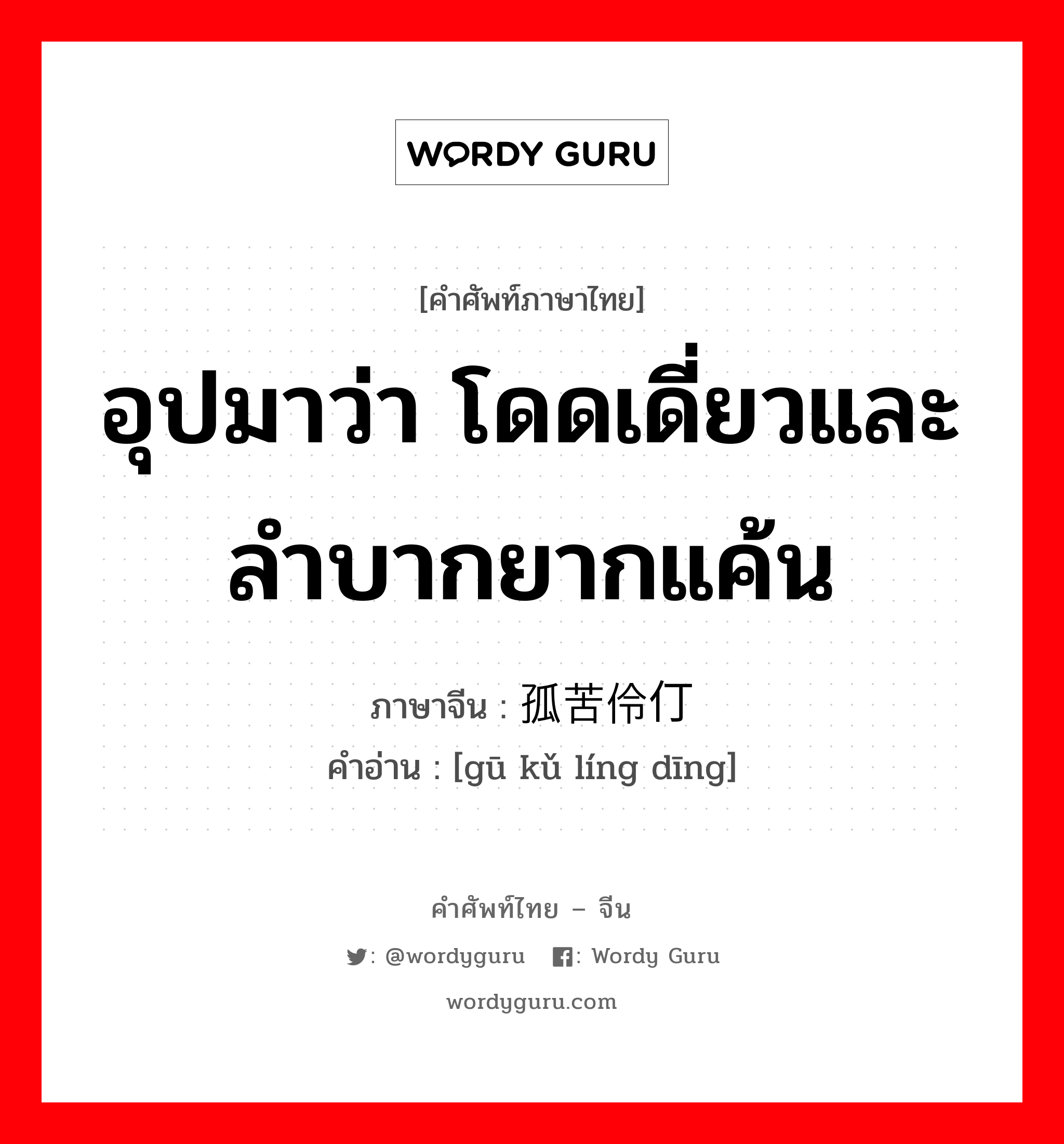 อุปมาว่า โดดเดี่ยวและลำบากยากแค้น ภาษาจีนคืออะไร, คำศัพท์ภาษาไทย - จีน อุปมาว่า โดดเดี่ยวและลำบากยากแค้น ภาษาจีน 孤苦伶仃 คำอ่าน [gū kǔ líng dīng]