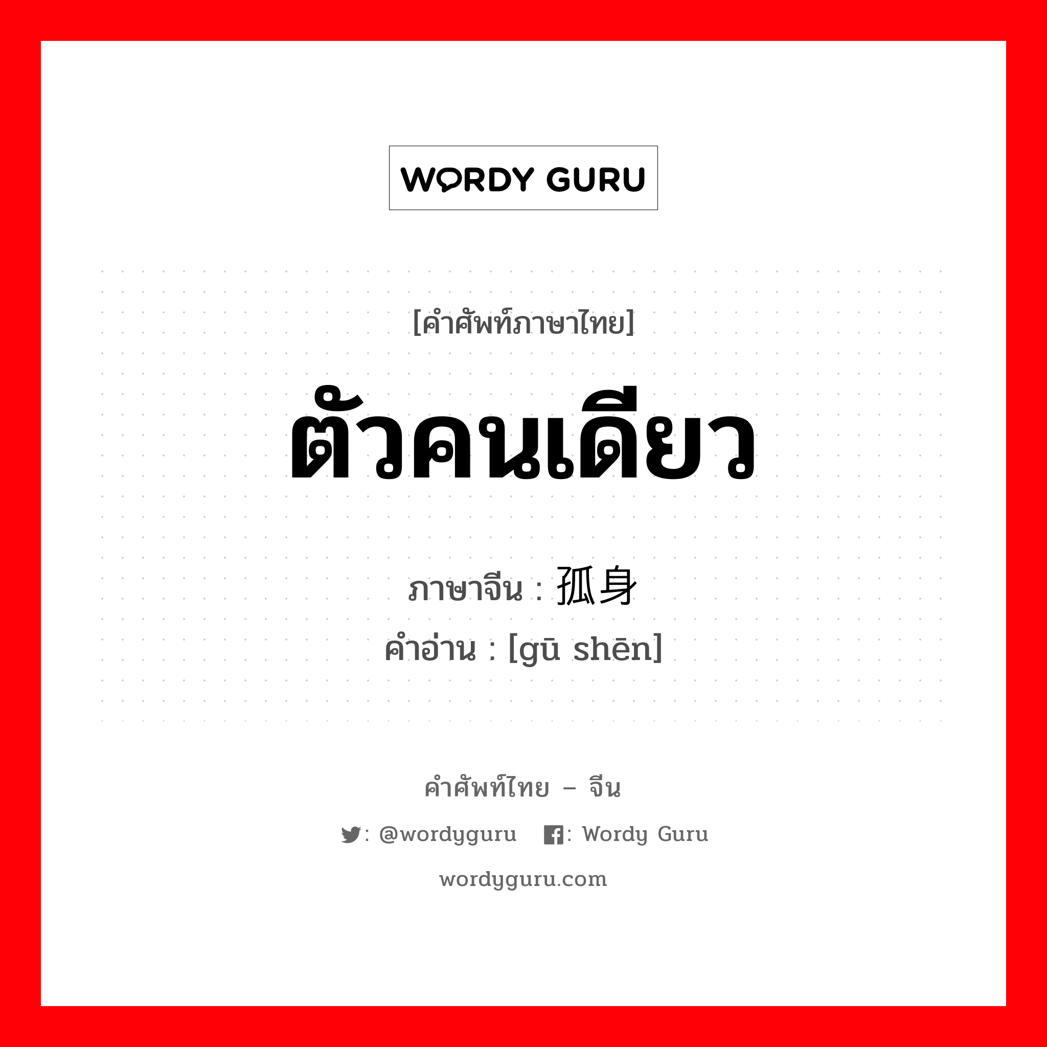 ตัวคนเดียว ภาษาจีนคืออะไร, คำศัพท์ภาษาไทย - จีน ตัวคนเดียว ภาษาจีน 孤身 คำอ่าน [gū shēn]