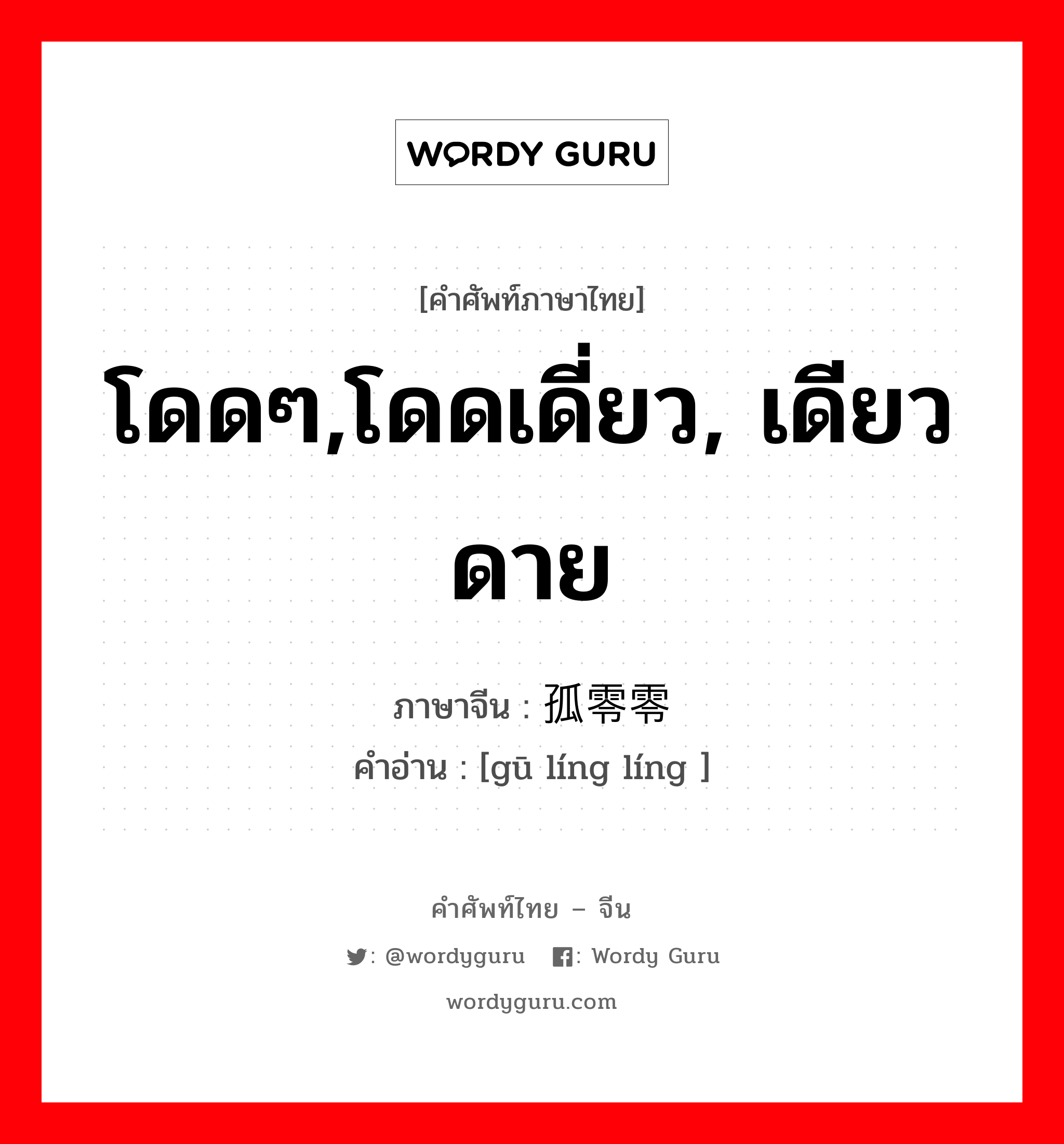 โดดๆ,โดดเดี่ยว, เดียวดาย ภาษาจีนคืออะไร, คำศัพท์ภาษาไทย - จีน โดดๆ,โดดเดี่ยว, เดียวดาย ภาษาจีน 孤零零 คำอ่าน [gū líng líng ]