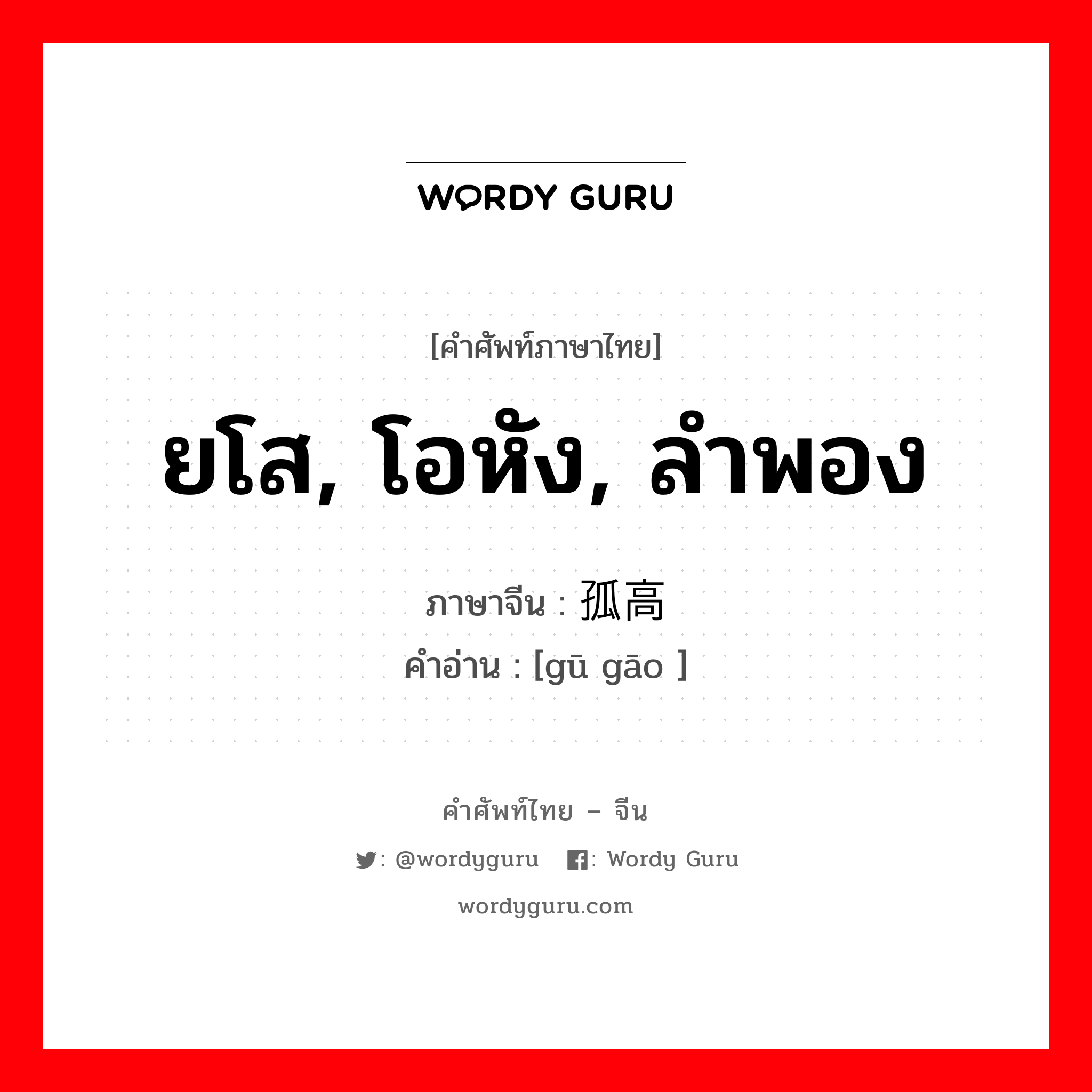 ยโส, โอหัง, ลำพอง ภาษาจีนคืออะไร, คำศัพท์ภาษาไทย - จีน ยโส, โอหัง, ลำพอง ภาษาจีน 孤高 คำอ่าน [gū gāo ]