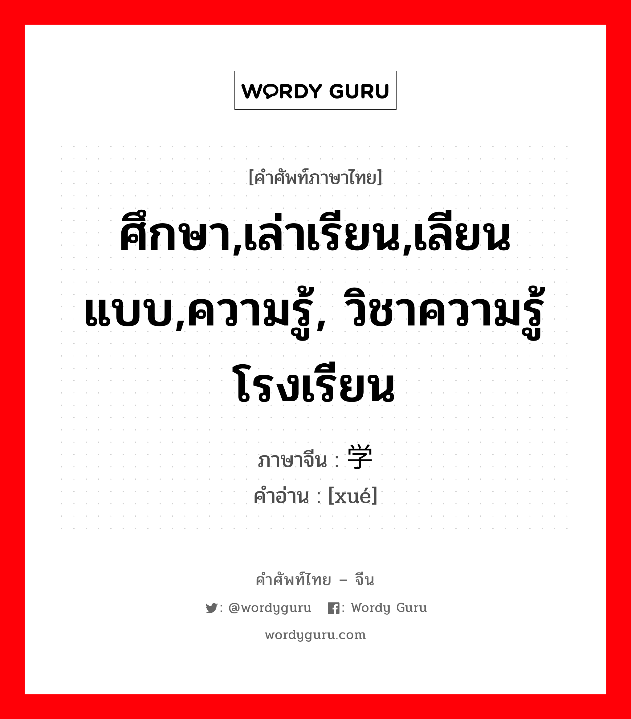 ศึกษา,เล่าเรียน,เลียนแบบ,ความรู้, วิชาความรู้ โรงเรียน ภาษาจีนคืออะไร, คำศัพท์ภาษาไทย - จีน ศึกษา,เล่าเรียน,เลียนแบบ,ความรู้, วิชาความรู้ โรงเรียน ภาษาจีน 学 คำอ่าน [xué]