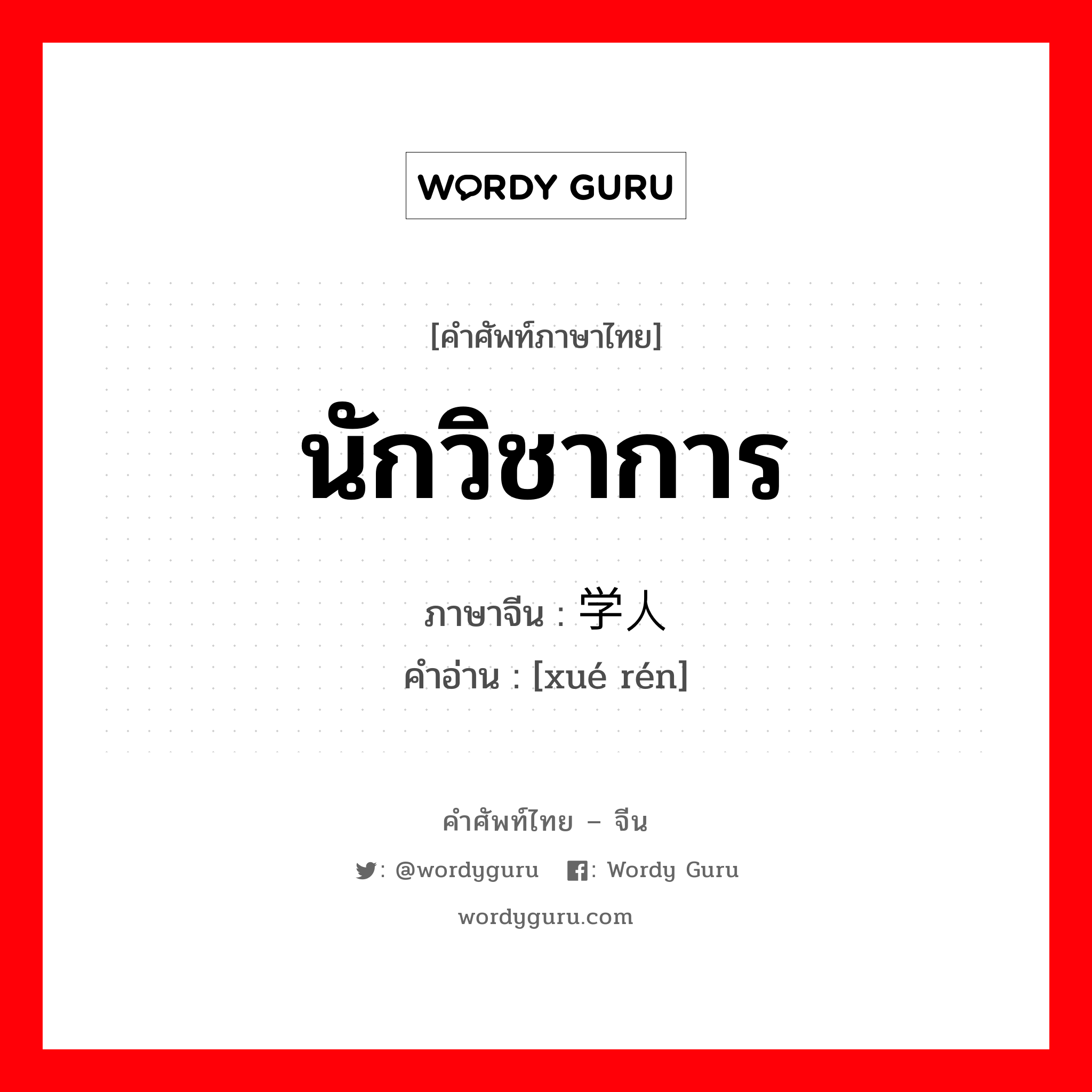 นักวิชาการ ภาษาจีนคืออะไร, คำศัพท์ภาษาไทย - จีน นักวิชาการ ภาษาจีน 学人 คำอ่าน [xué rén]