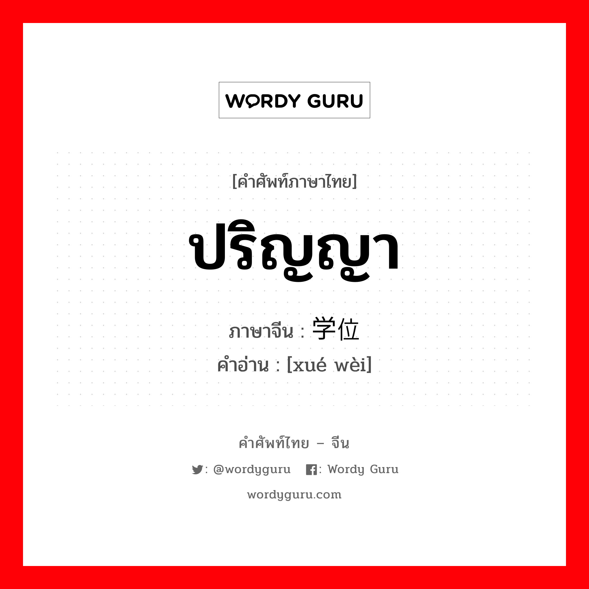 ปริญญา ภาษาจีนคืออะไร, คำศัพท์ภาษาไทย - จีน ปริญญา ภาษาจีน 学位 คำอ่าน [xué wèi]