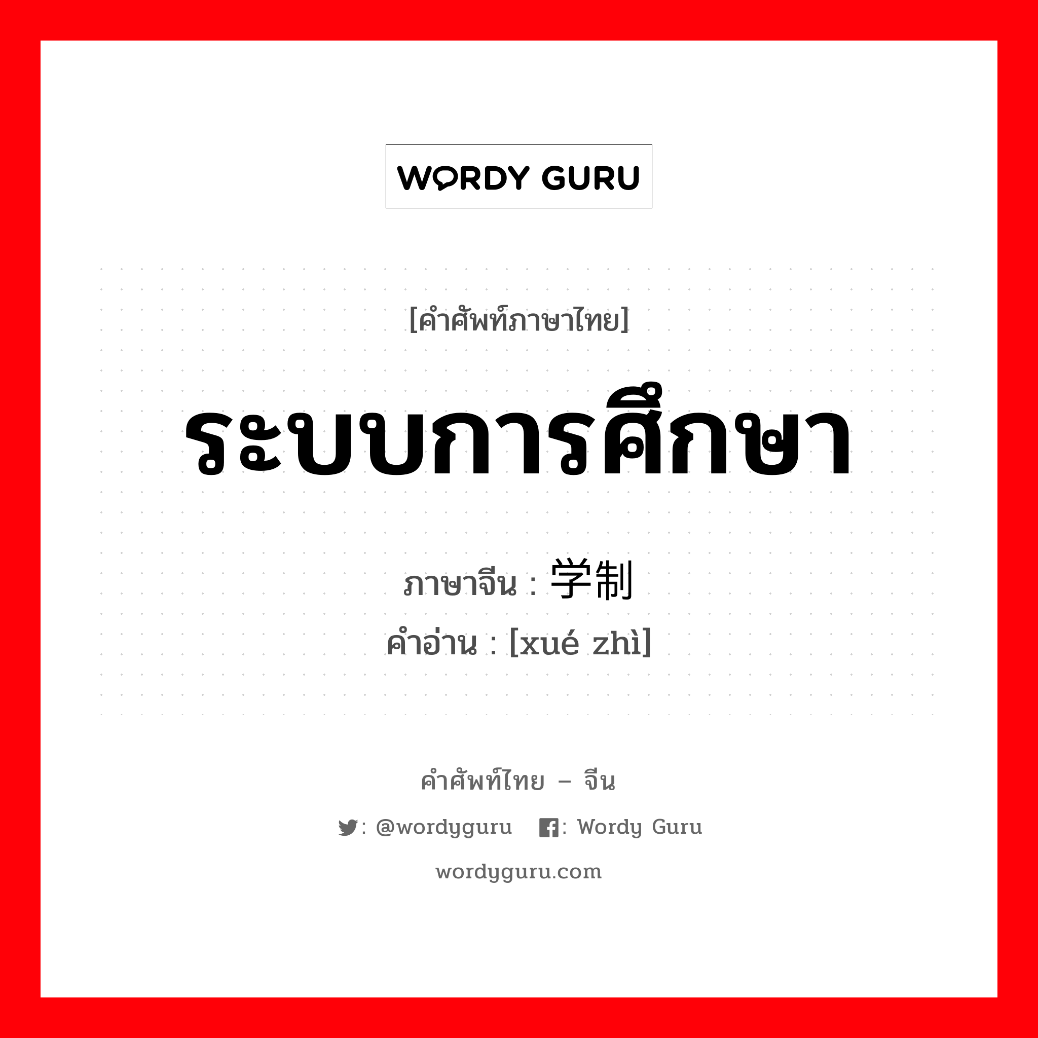 ระบบการศึกษา ภาษาจีนคืออะไร, คำศัพท์ภาษาไทย - จีน ระบบการศึกษา ภาษาจีน 学制 คำอ่าน [xué zhì]