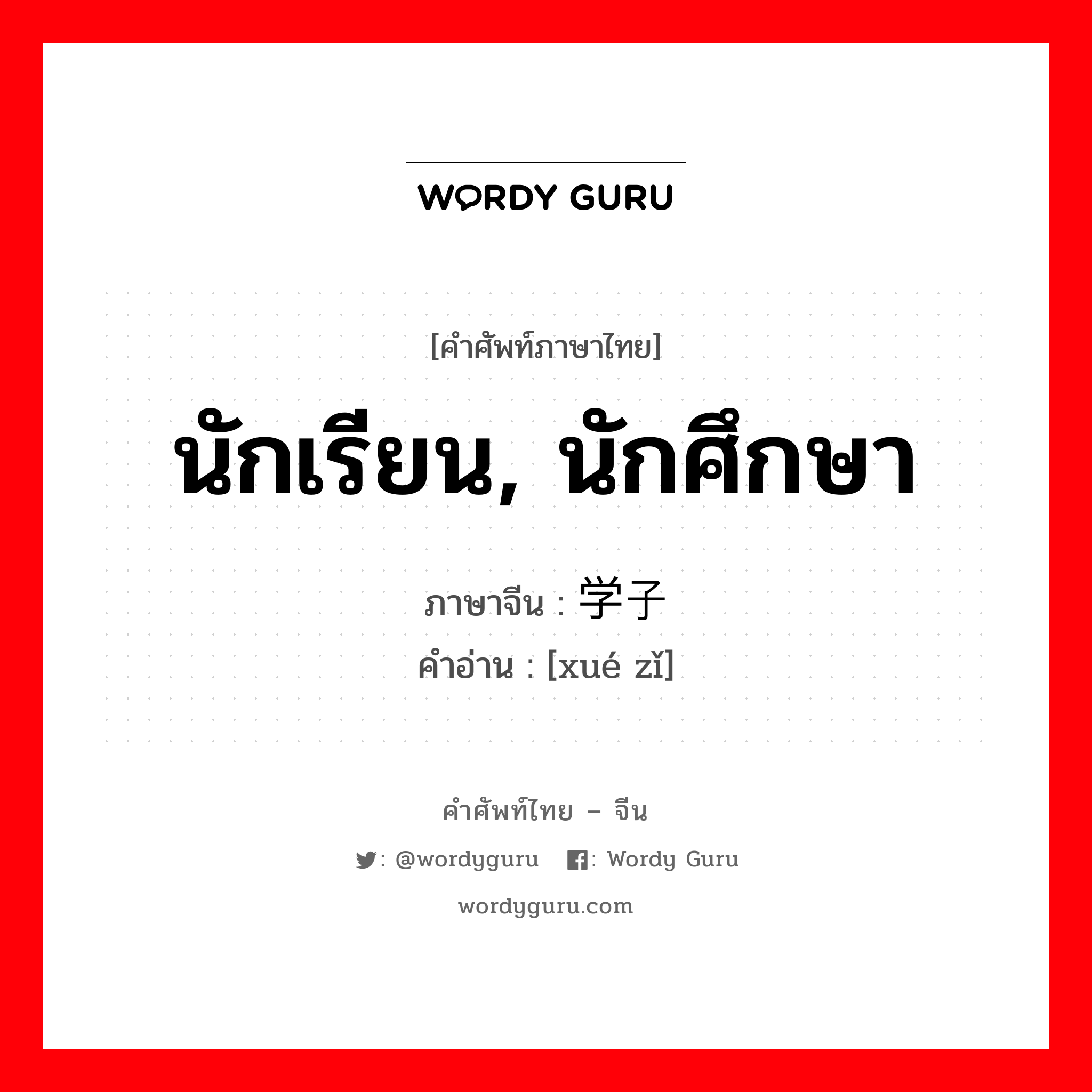 นักเรียน, นักศึกษา ภาษาจีนคืออะไร, คำศัพท์ภาษาไทย - จีน นักเรียน, นักศึกษา ภาษาจีน 学子 คำอ่าน [xué zǐ]