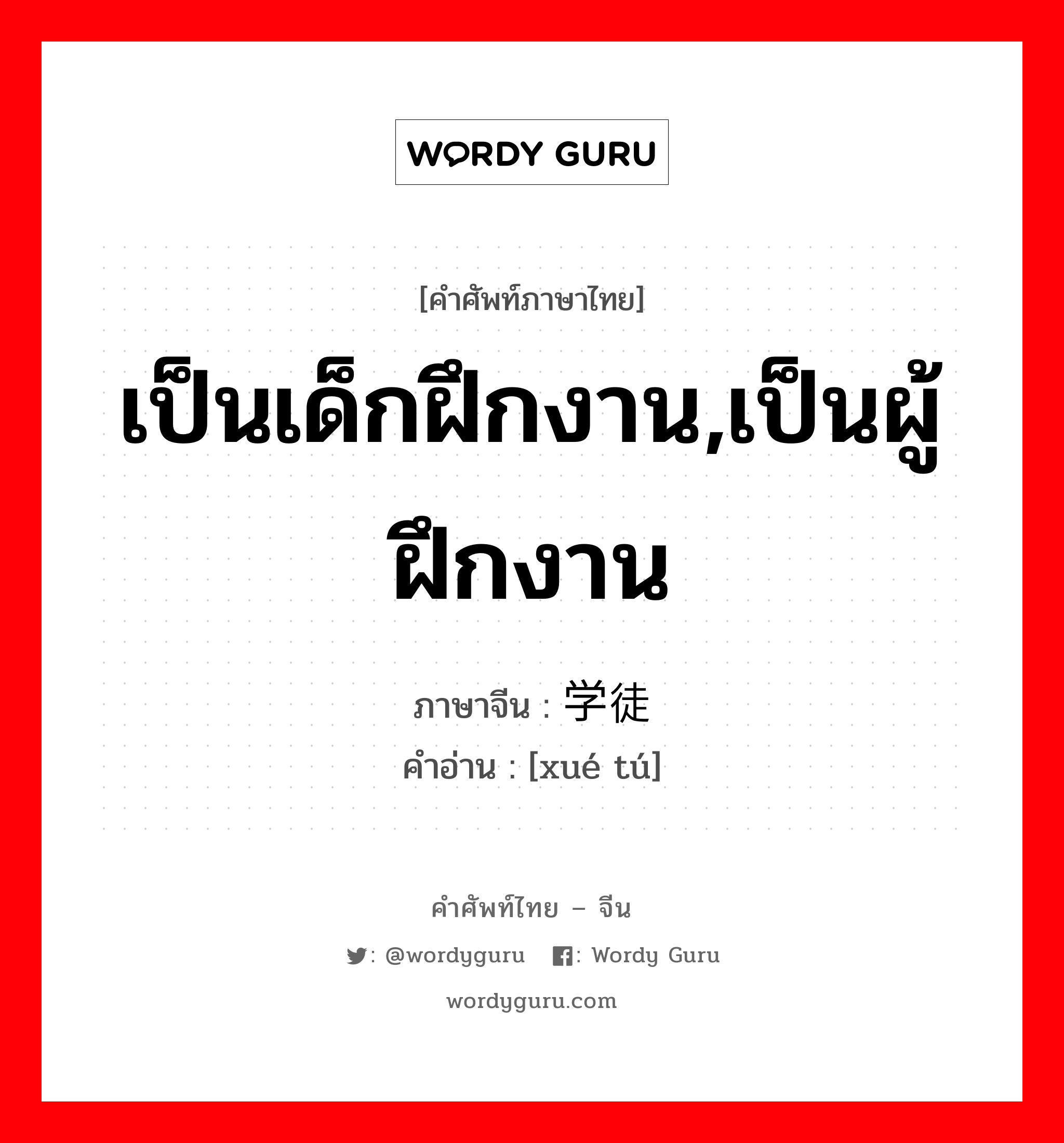 เป็นเด็กฝึกงาน,เป็นผู้ฝึกงาน ภาษาจีนคืออะไร, คำศัพท์ภาษาไทย - จีน เป็นเด็กฝึกงาน,เป็นผู้ฝึกงาน ภาษาจีน 学徒 คำอ่าน [xué tú]