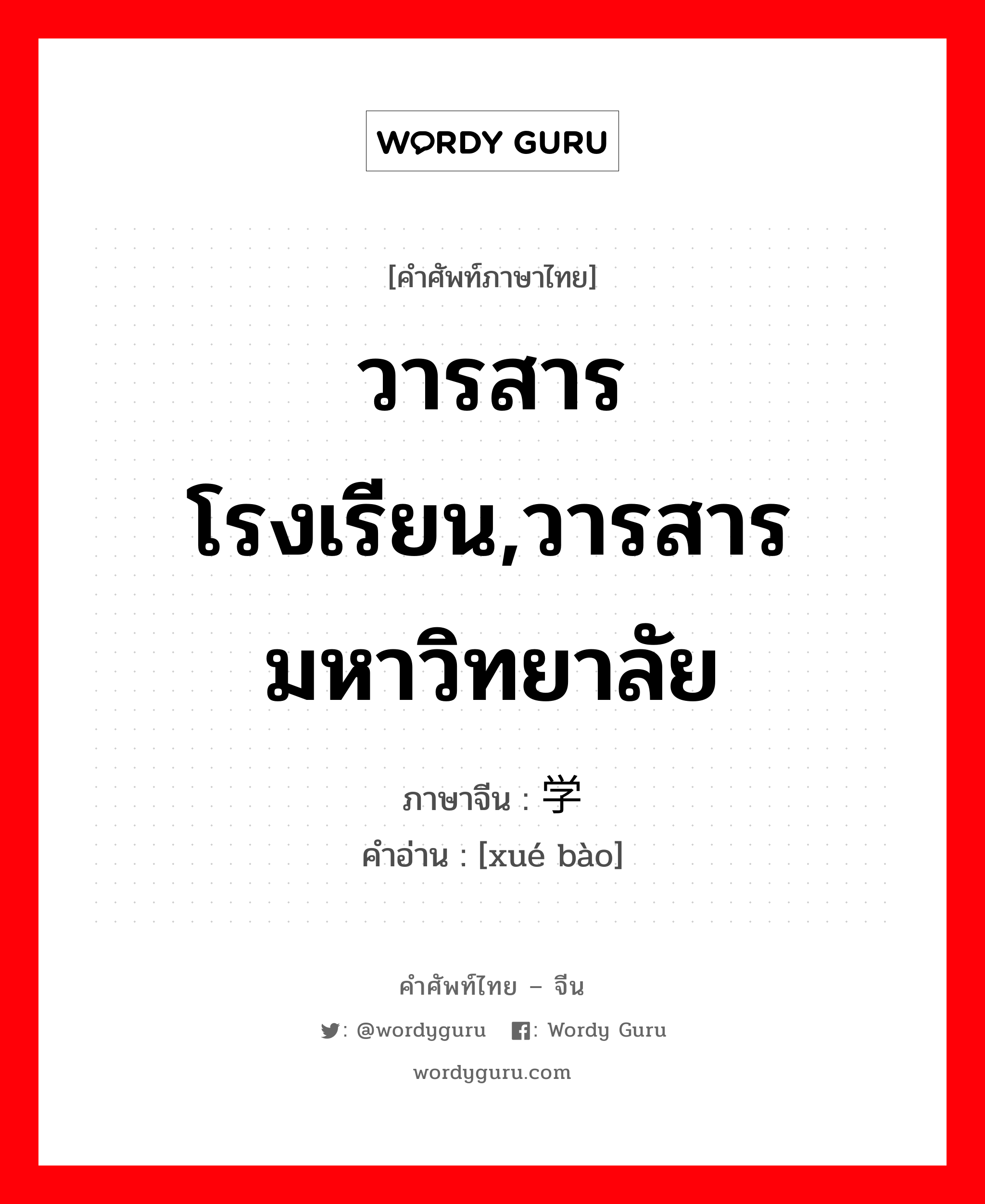 วารสารโรงเรียน,วารสารมหาวิทยาลัย ภาษาจีนคืออะไร, คำศัพท์ภาษาไทย - จีน วารสารโรงเรียน,วารสารมหาวิทยาลัย ภาษาจีน 学报 คำอ่าน [xué bào]