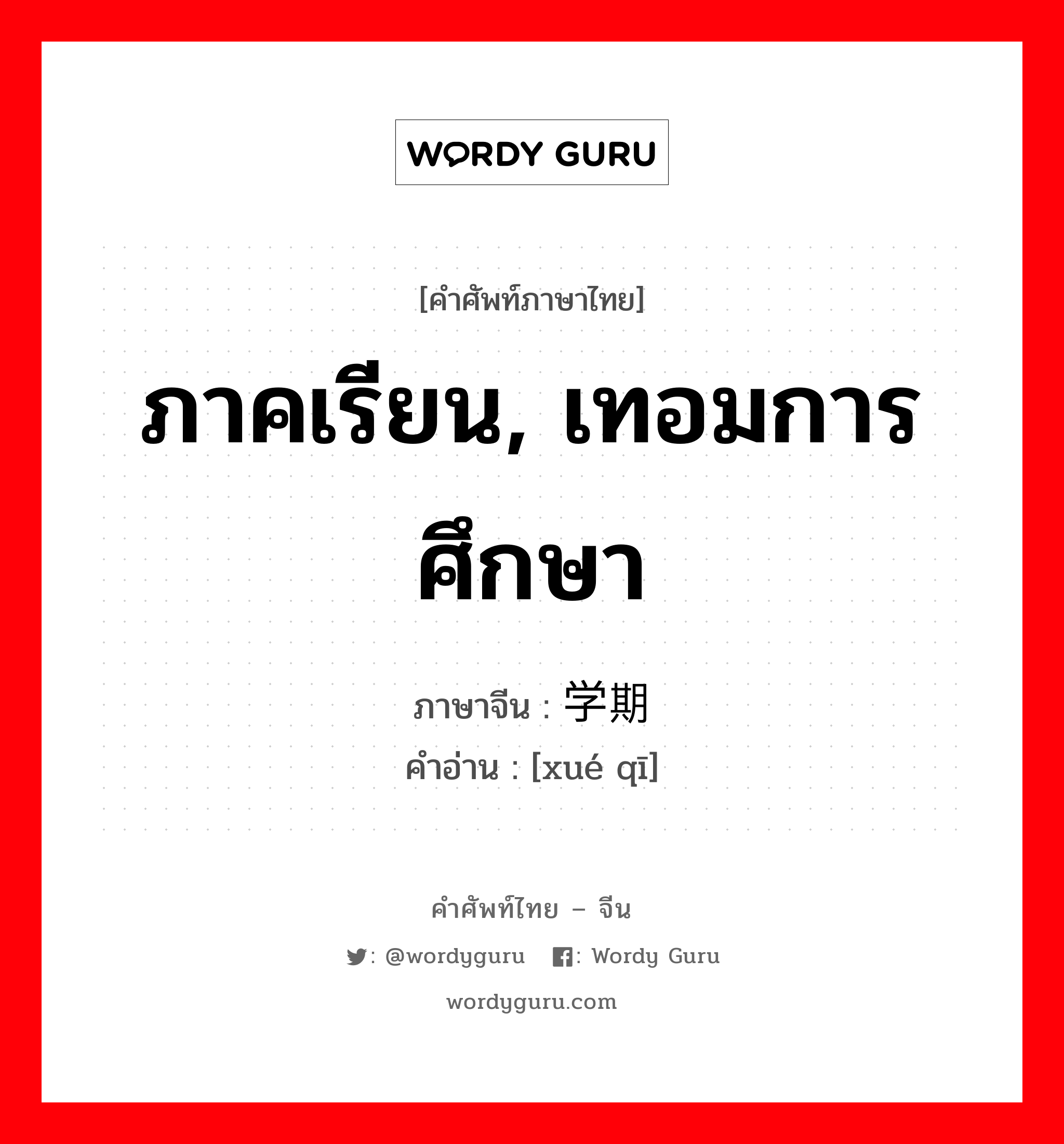 ภาคเรียน, เทอมการศึกษา ภาษาจีนคืออะไร, คำศัพท์ภาษาไทย - จีน ภาคเรียน, เทอมการศึกษา ภาษาจีน 学期 คำอ่าน [xué qī]