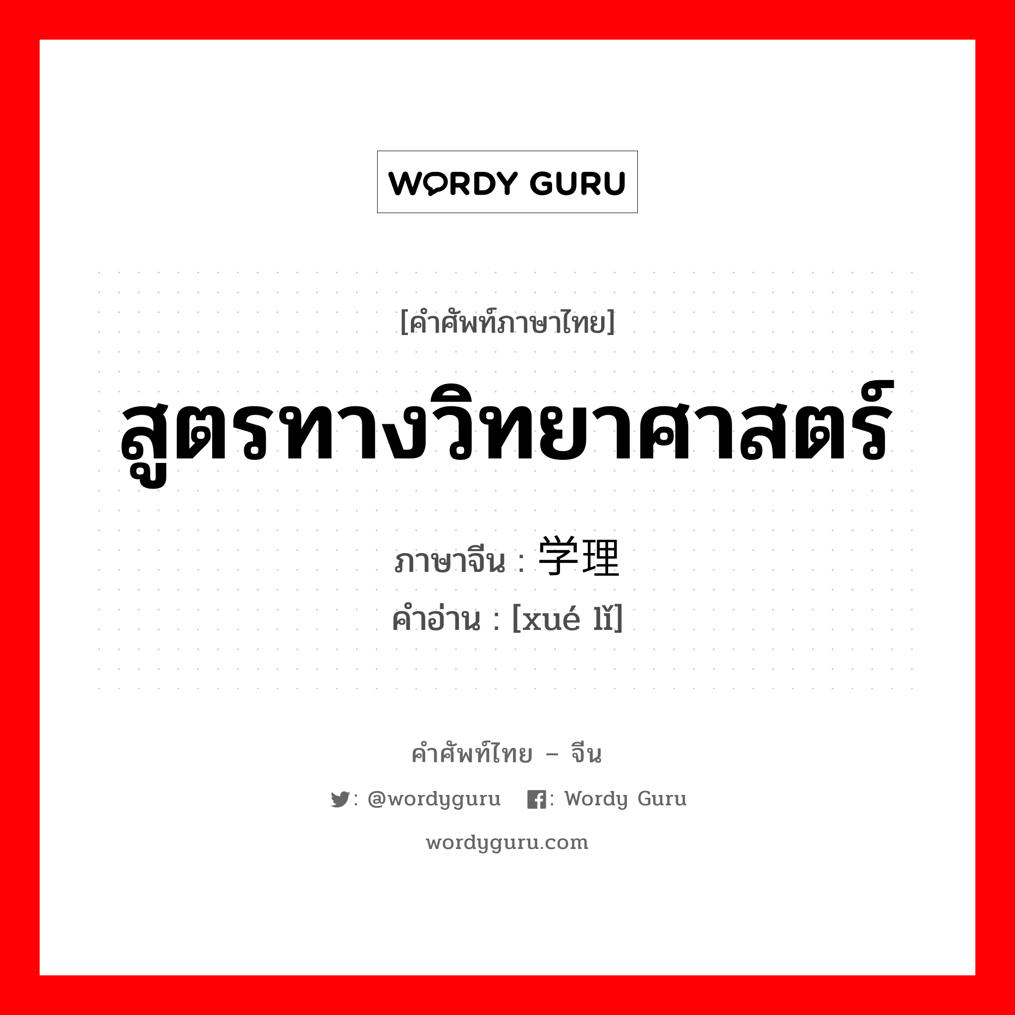 สูตรทางวิทยาศาสตร์ ภาษาจีนคืออะไร, คำศัพท์ภาษาไทย - จีน สูตรทางวิทยาศาสตร์ ภาษาจีน 学理 คำอ่าน [xué lǐ]