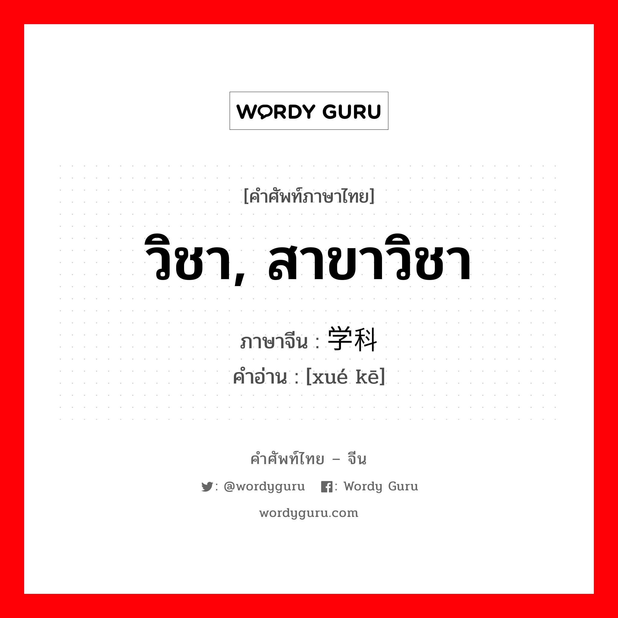 วิชา, สาขาวิชา ภาษาจีนคืออะไร, คำศัพท์ภาษาไทย - จีน วิชา, สาขาวิชา ภาษาจีน 学科 คำอ่าน [xué kē]