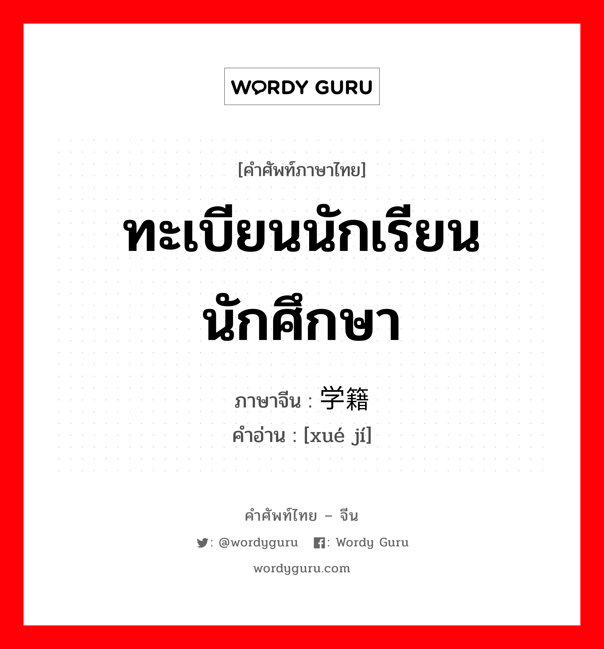 ทะเบียนนักเรียนนักศึกษา ภาษาจีนคืออะไร, คำศัพท์ภาษาไทย - จีน ทะเบียนนักเรียนนักศึกษา ภาษาจีน 学籍 คำอ่าน [xué jí]