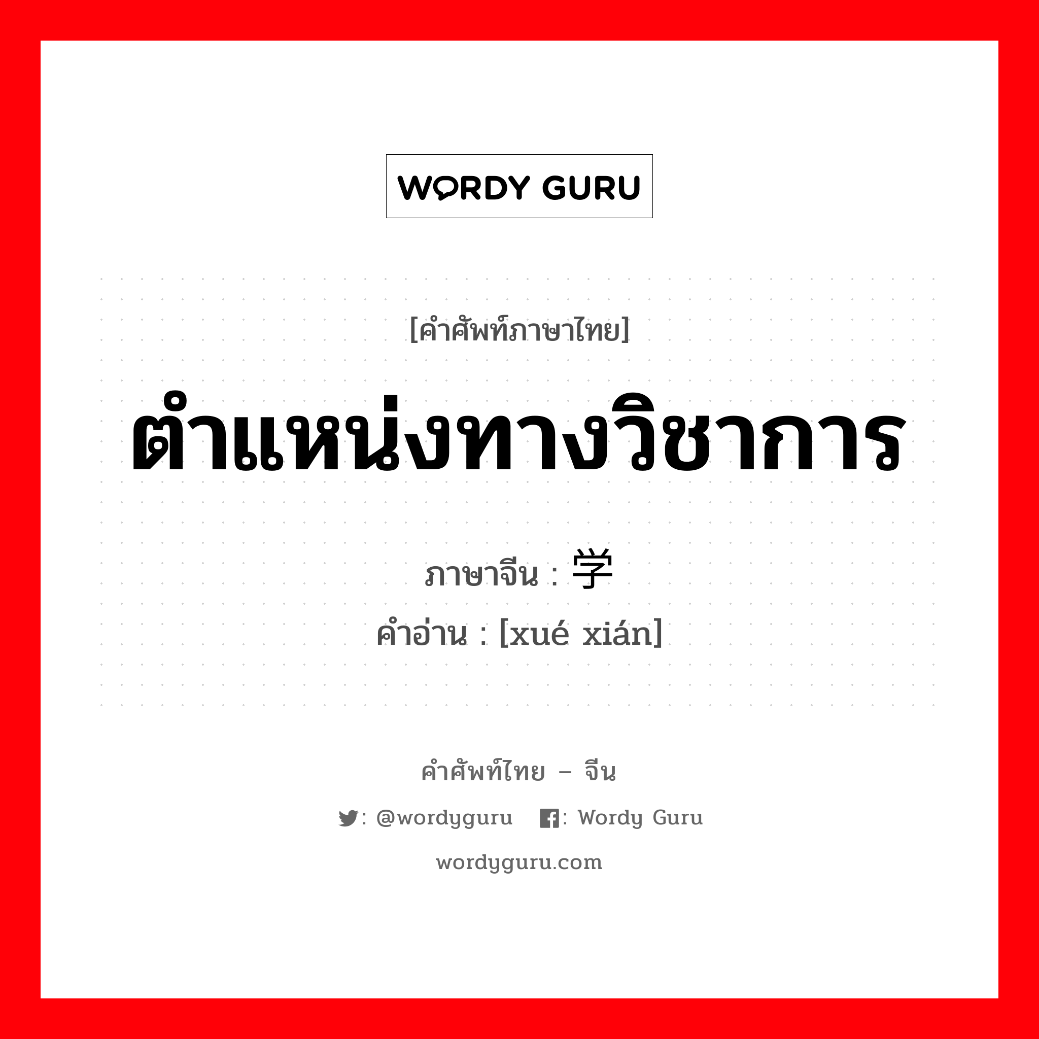 ตำแหน่งทางวิชาการ ภาษาจีนคืออะไร, คำศัพท์ภาษาไทย - จีน ตำแหน่งทางวิชาการ ภาษาจีน 学衔 คำอ่าน [xué xián]