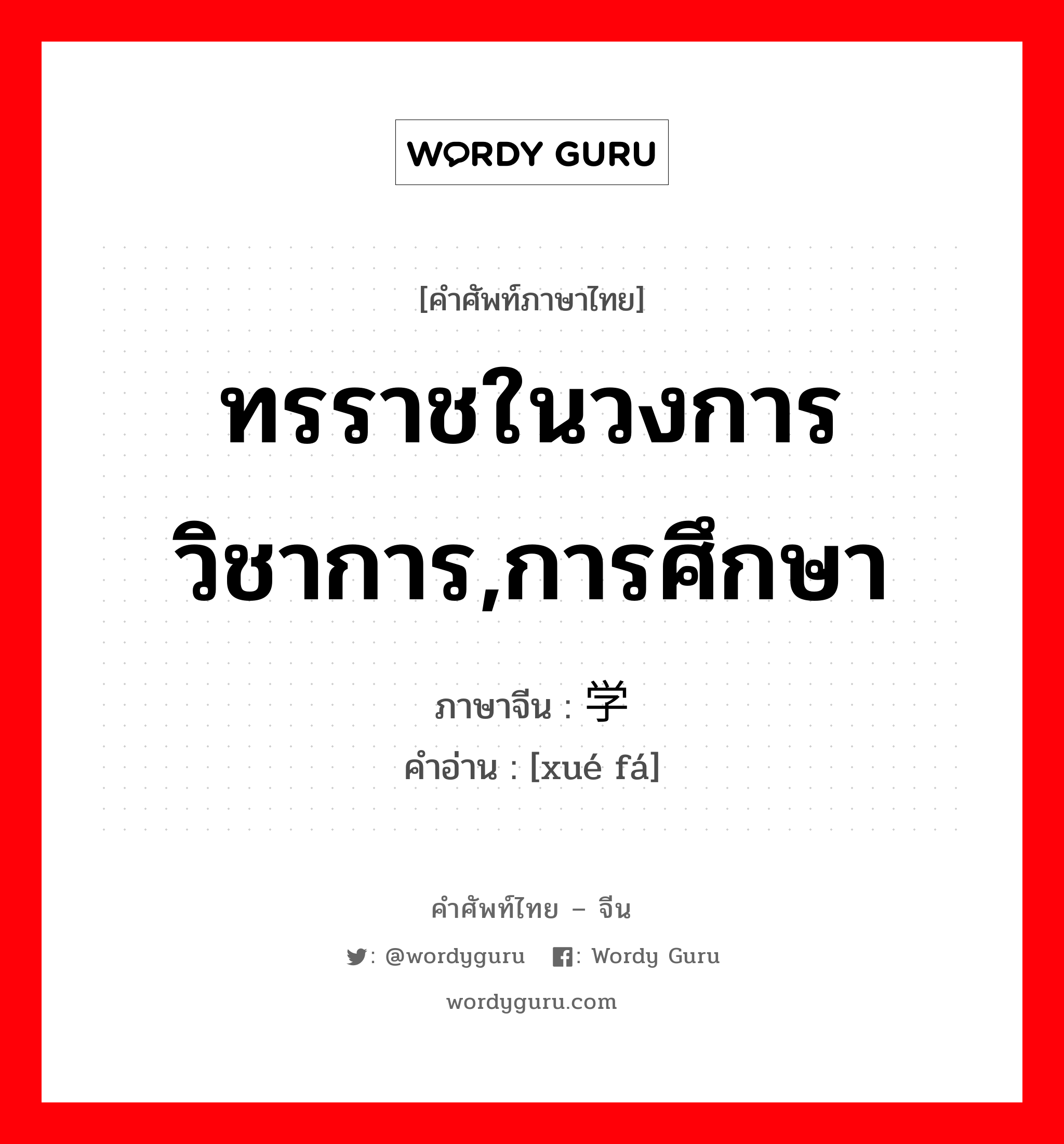 ทรราชในวงการวิชาการ,การศึกษา ภาษาจีนคืออะไร, คำศัพท์ภาษาไทย - จีน ทรราชในวงการวิชาการ,การศึกษา ภาษาจีน 学阀 คำอ่าน [xué fá]