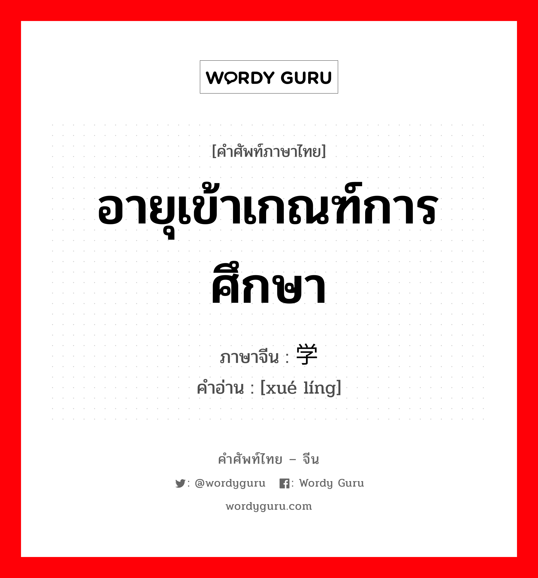 อายุเข้าเกณฑ์การศึกษา ภาษาจีนคืออะไร, คำศัพท์ภาษาไทย - จีน อายุเข้าเกณฑ์การศึกษา ภาษาจีน 学龄 คำอ่าน [xué líng]