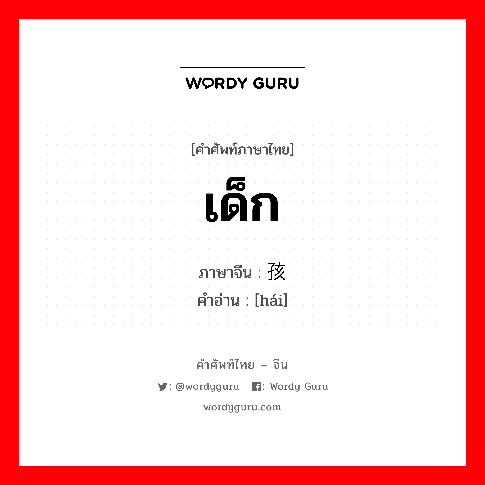 เด็ก ภาษาจีนคืออะไร, คำศัพท์ภาษาไทย - จีน เด็ก ภาษาจีน 孩 คำอ่าน [hái]