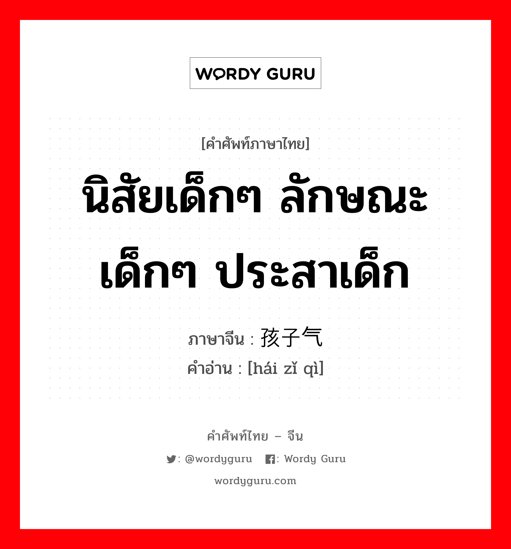 นิสัยเด็กๆ ลักษณะเด็กๆ ประสาเด็ก ภาษาจีนคืออะไร, คำศัพท์ภาษาไทย - จีน นิสัยเด็กๆ ลักษณะเด็กๆ ประสาเด็ก ภาษาจีน 孩子气 คำอ่าน [hái zǐ qì]