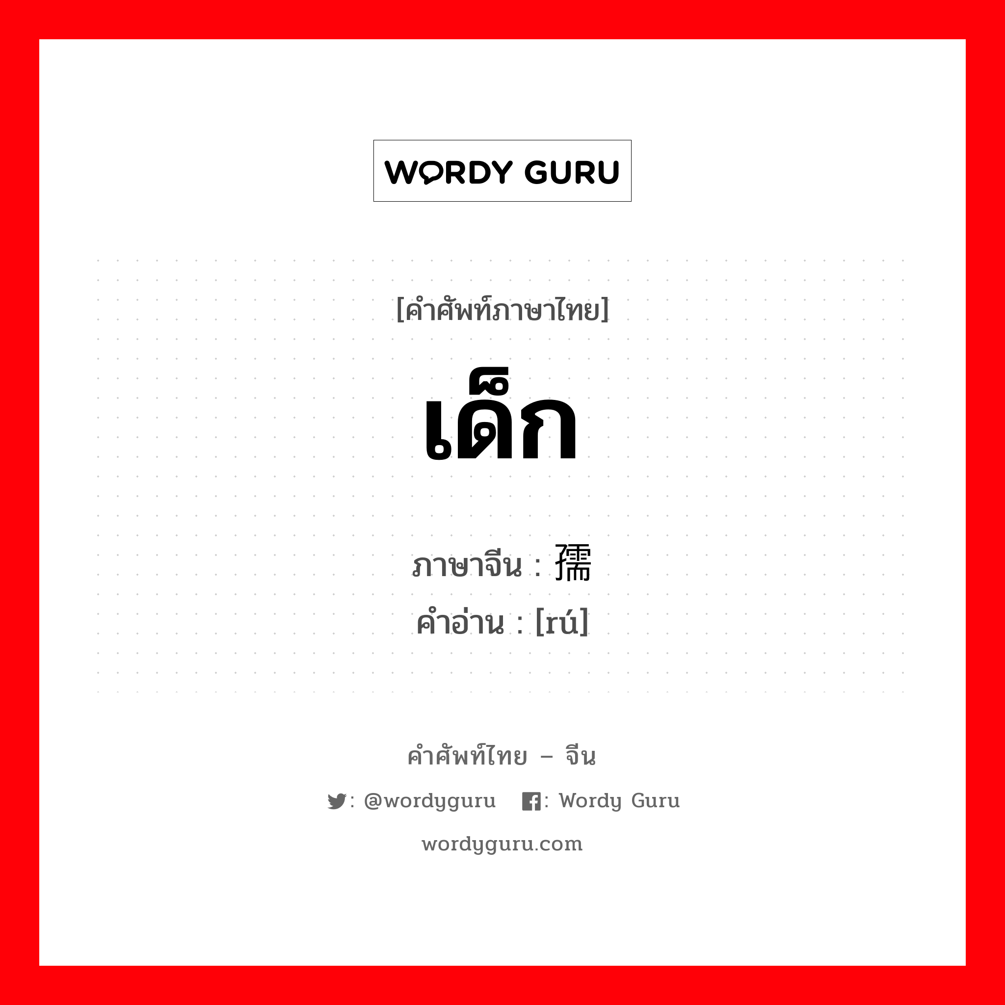 เด็ก ภาษาจีนคืออะไร, คำศัพท์ภาษาไทย - จีน เด็ก ภาษาจีน 孺 คำอ่าน [rú]