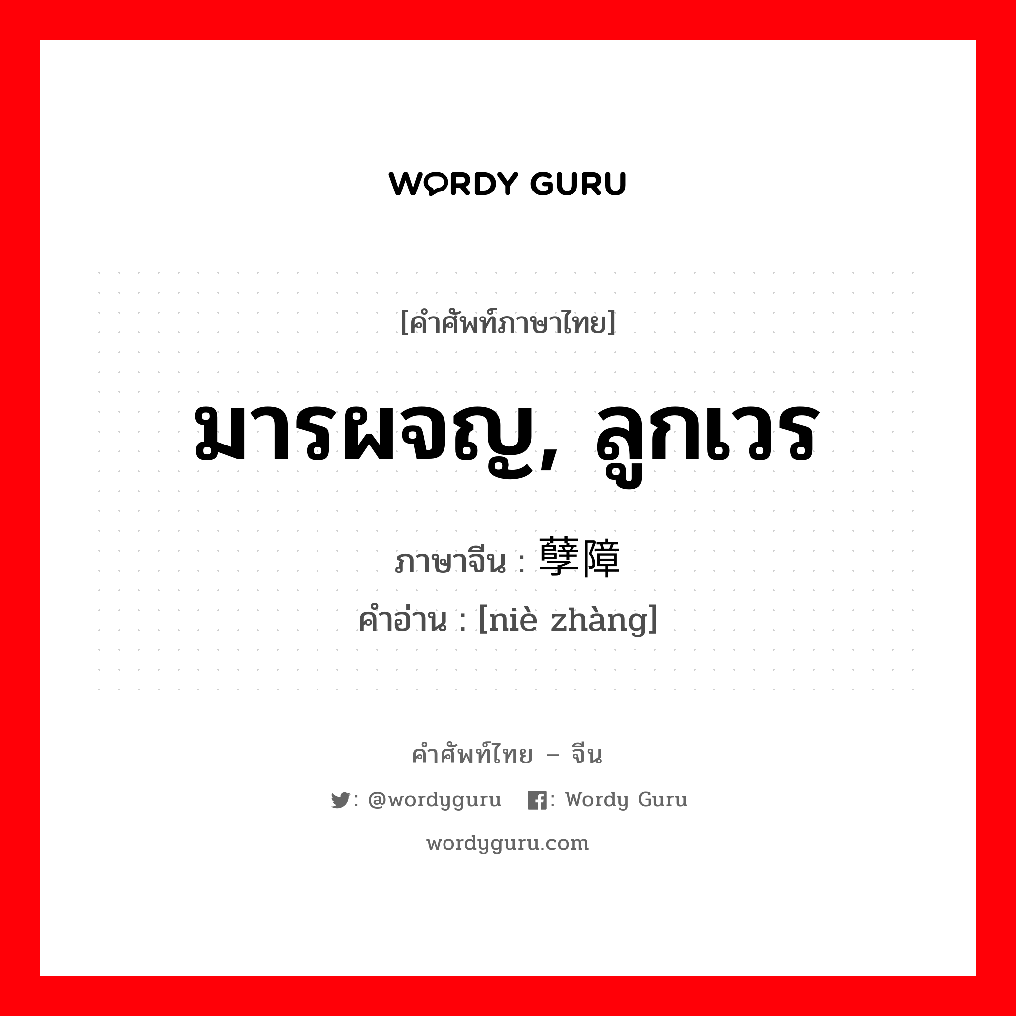 มารผจญ, ลูกเวร ภาษาจีนคืออะไร, คำศัพท์ภาษาไทย - จีน มารผจญ, ลูกเวร ภาษาจีน 孽障 คำอ่าน [niè zhàng]